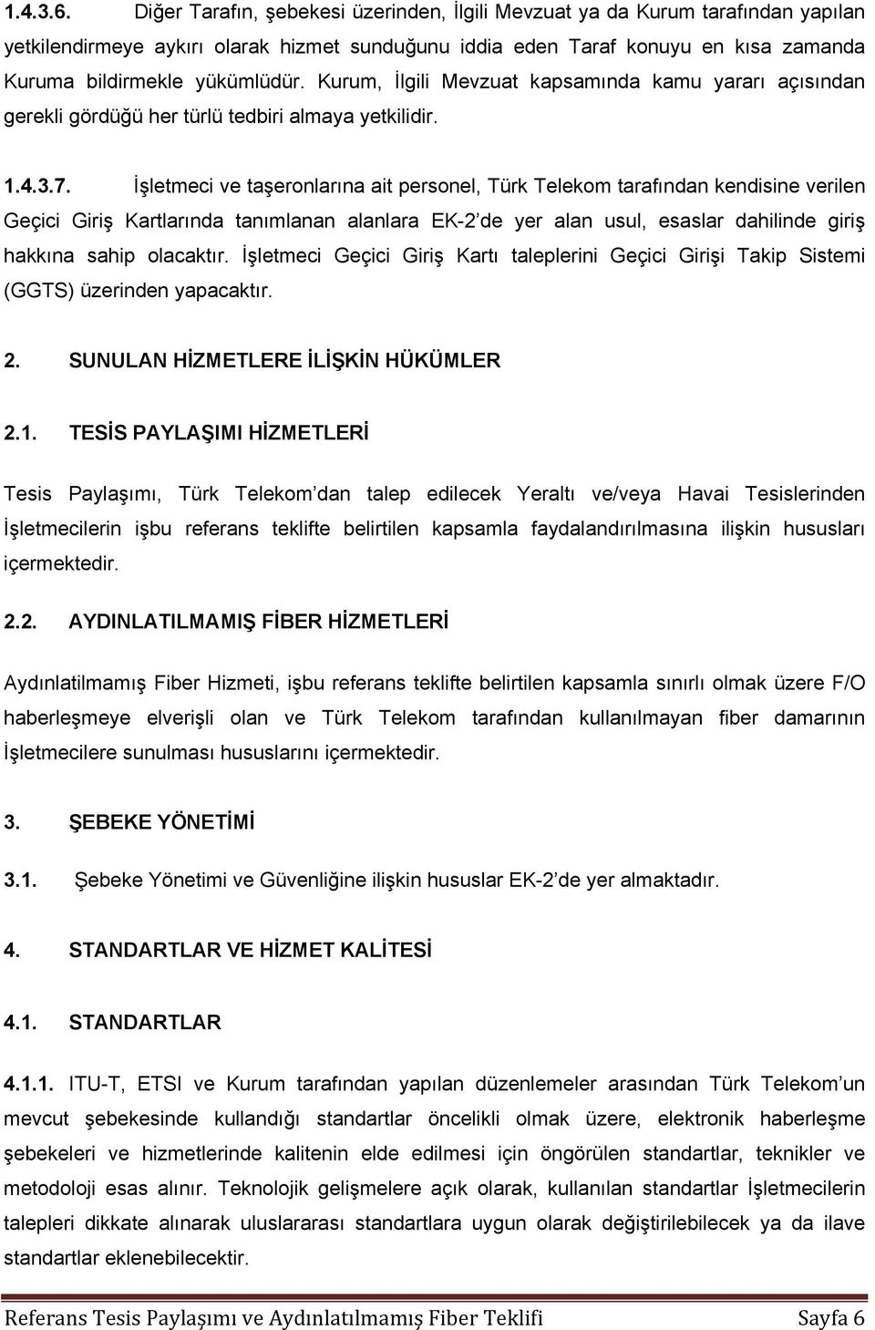 Kurum, İlgili Mevzuat kapsamında kamu yararı açısından gerekli gördüğü her türlü tedbiri almaya yetkilidir. 1.4.3.7.