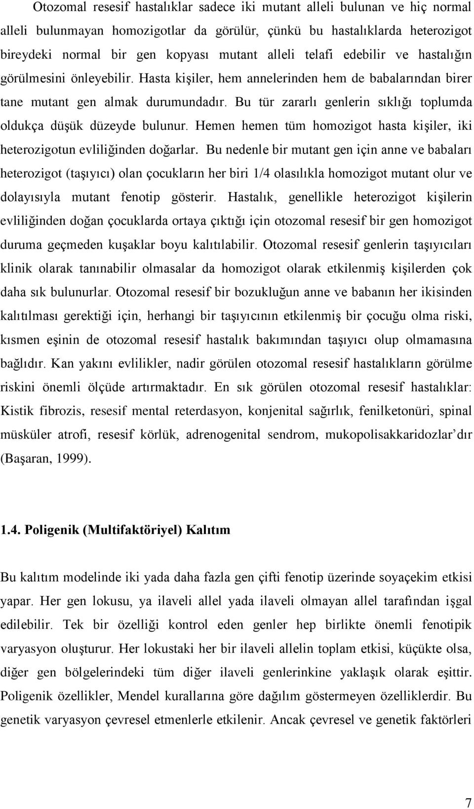 Bu tür zararlı genlerin sıklığı toplumda oldukça düşük düzeyde bulunur. Hemen hemen tüm homozigot hasta kişiler, iki heterozigotun evliliğinden doğarlar.