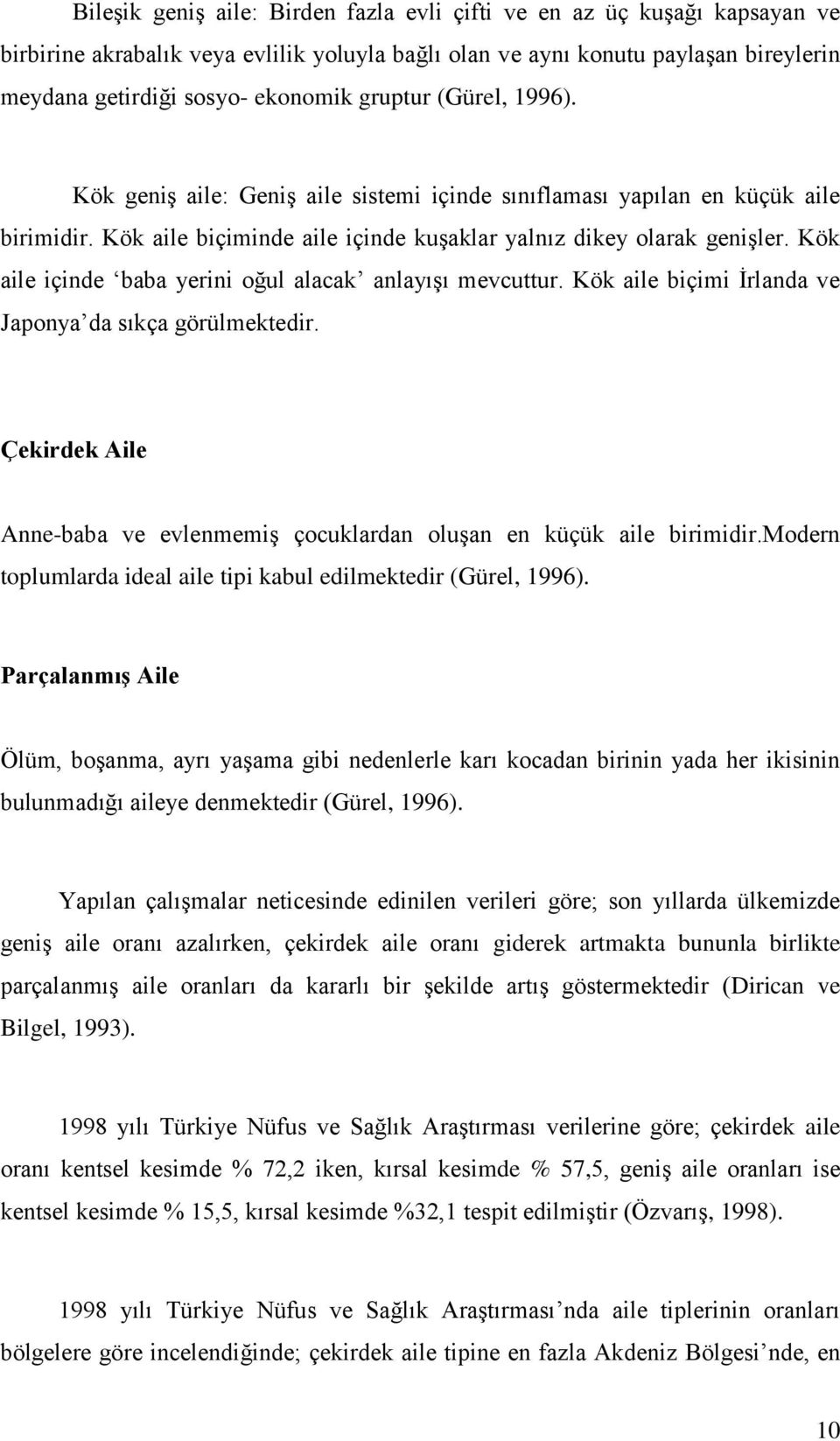 Kök aile içinde baba yerini oğul alacak anlayışı mevcuttur. Kök aile biçimi İrlanda ve Japonya da sıkça görülmektedir. Çekirdek Aile Anne-baba ve evlenmemiş çocuklardan oluşan en küçük aile birimidir.