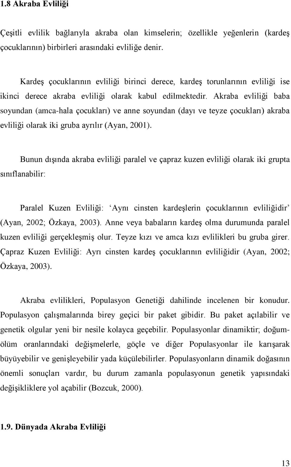 Akraba evliliği baba soyundan (amca-hala çocukları) ve anne soyundan (dayı ve teyze çocukları) akraba evliliği olarak iki gruba ayrılır (Ayan, 2001).