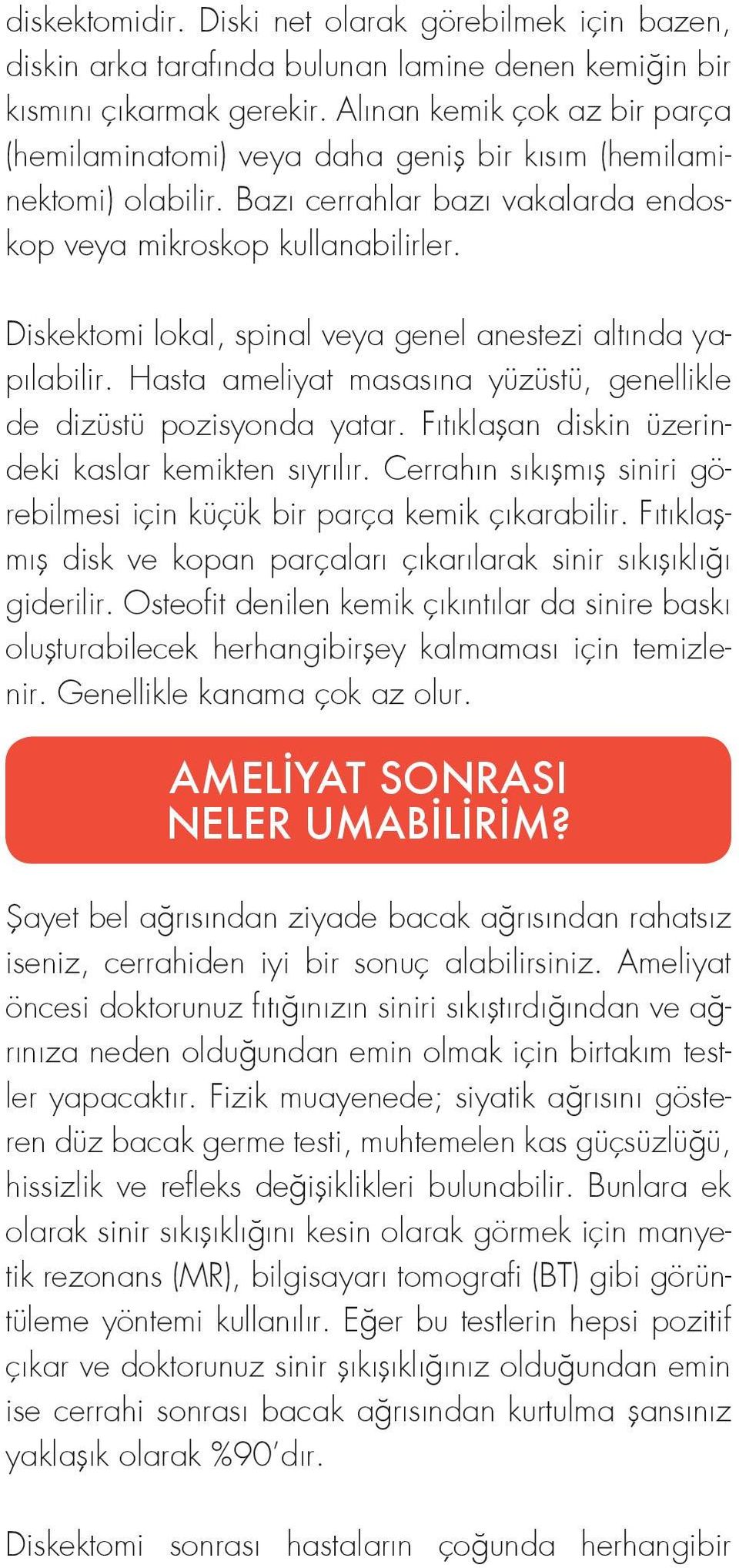 Diskektomi lokal, spinal veya genel anestezi altında yapılabilir. Hasta ameliyat masasına yüzüstü, genellikle de dizüstü pozisyonda yatar. Fıtıklaşan diskin üzerindeki kaslar kemikten sıyrılır.