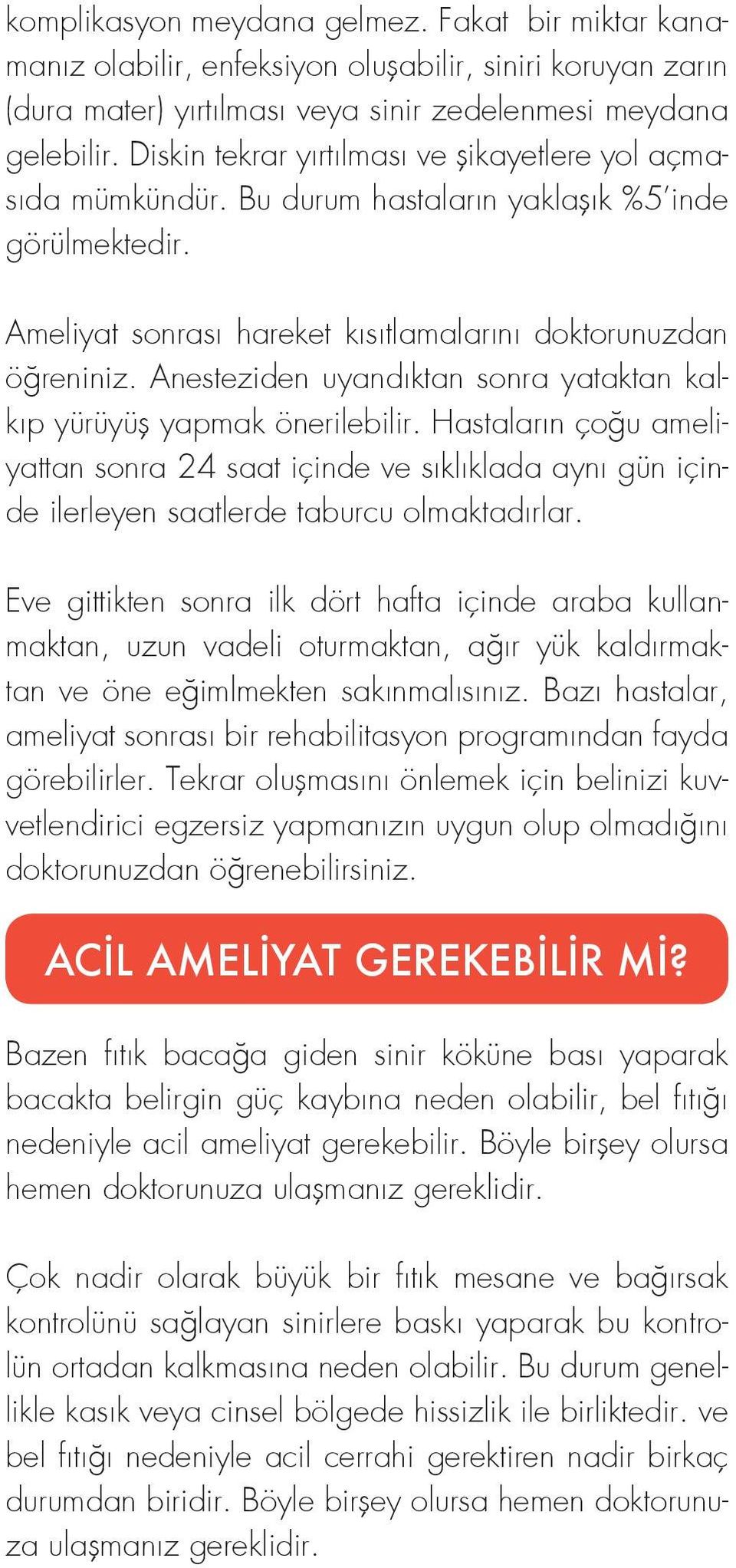 Anesteziden uyandıktan sonra yataktan kalkıp yürüyüş yapmak önerilebilir. Hastaların çoğu ameliyattan sonra 24 saat içinde ve sıklıklada aynı gün içinde ilerleyen saatlerde taburcu olmaktadırlar.