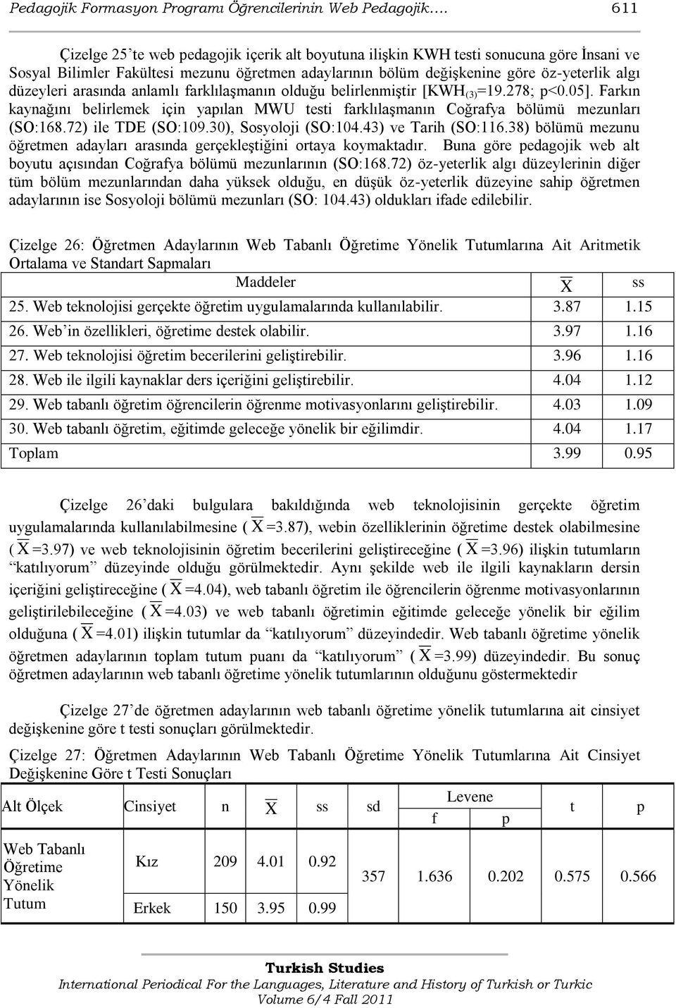 arasında anlamlı farklılaģmanın olduğu belirlenmiģtir [KWH (3) =19.278; <0.05]. Farkın kaynağını belirlemek için yaılan MWU testi farklılaģmanın Coğrafya bölümü mezunları (SO:168.72) ile TDE (SO:109.