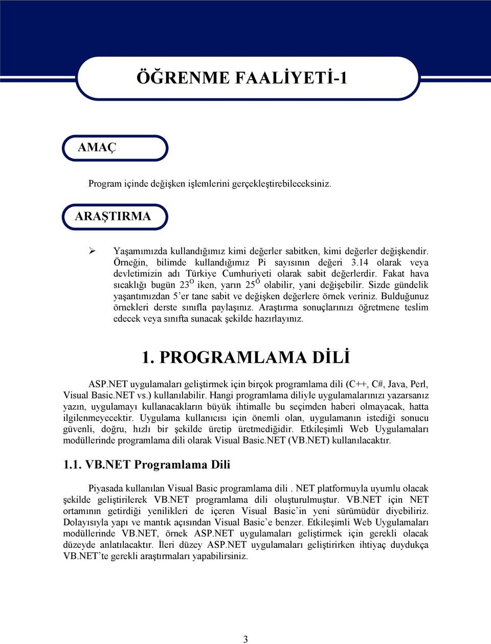 Fakat hava sıcaklığı bugün 23 O iken, yarın 25 O olabilir, yani değişebilir. Sizde gündelik yaşantımızdan 5 er tane sabit ve değişken değerlere örnek veriniz.