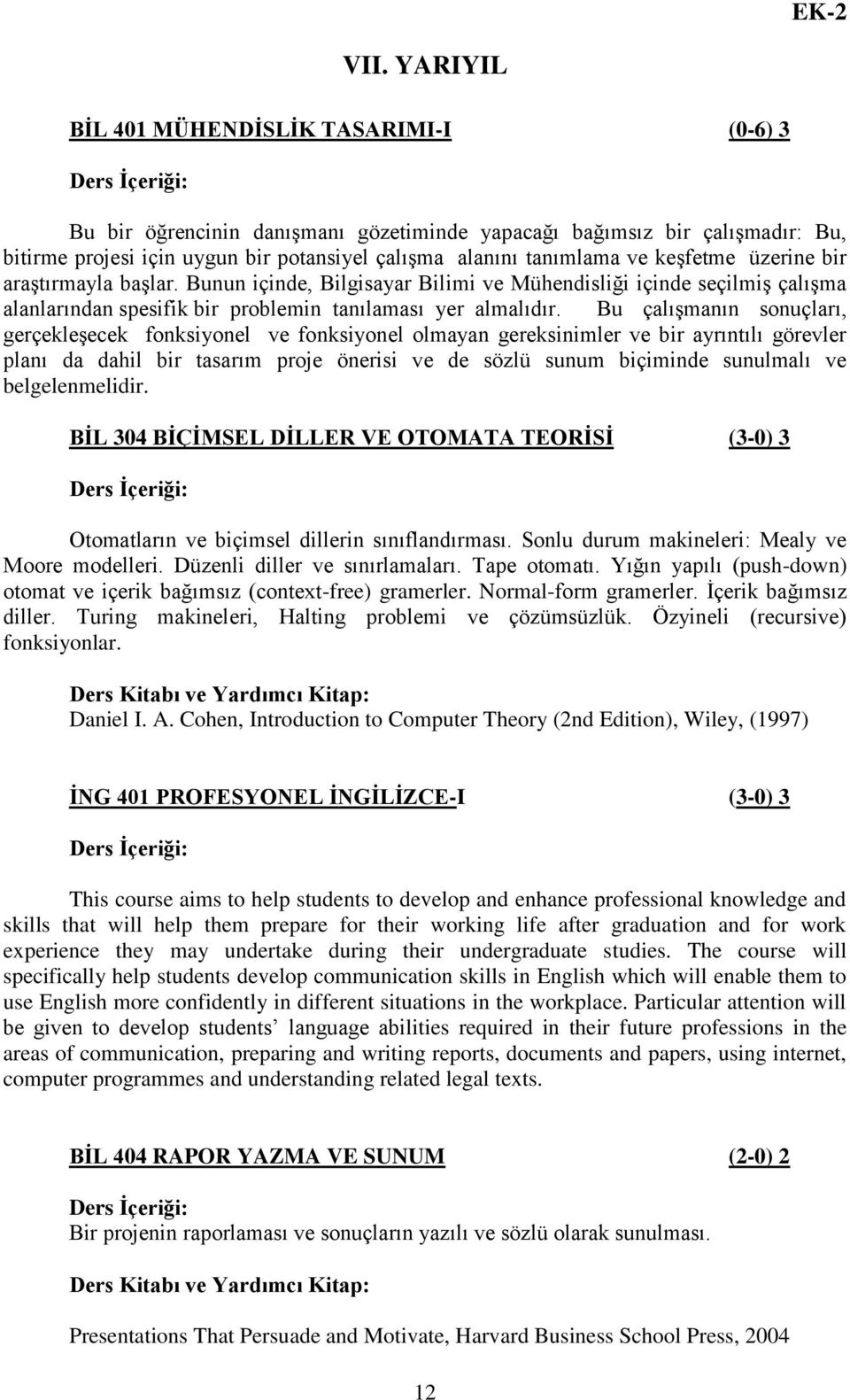 Bu çalışmanın sonuçları, gerçekleşecek fonksiyonel ve fonksiyonel olmayan gereksinimler ve bir ayrıntılı görevler planı da dahil bir tasarım proje önerisi ve de sözlü sunum biçiminde sunulmalı ve