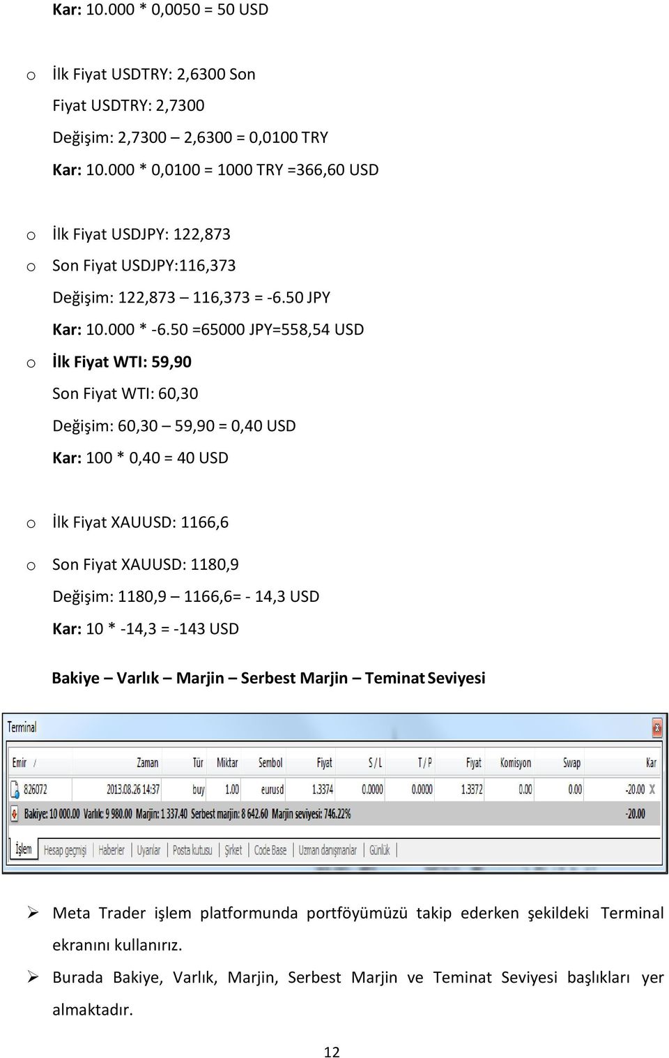 50 =65000 JPY=558,54 USD o İlk Fiyat WTI: 59,90 Son Fiyat WTI: 60,30 Değişim: 60,30 59,90 = 0,40 USD Kar: 100 * 0,40 = 40 USD o İlk Fiyat XAUUSD: 1166,6 o Son Fiyat XAUUSD: 1180,9 Değişim: