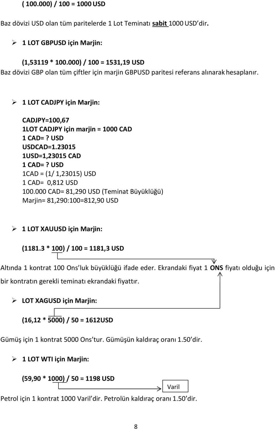 USD USDCAD=1.23015 1USD=1,23015 CAD 1 CAD=? USD 1CAD = (1/ 1,23015) USD 1 CAD= 0,812 USD 100.000 CAD= 81,290 USD (Teminat Büyüklüğü) Marjin= 81,290:100=812,90 USD 1 LOT XAUUSD için Marjin: (1181.