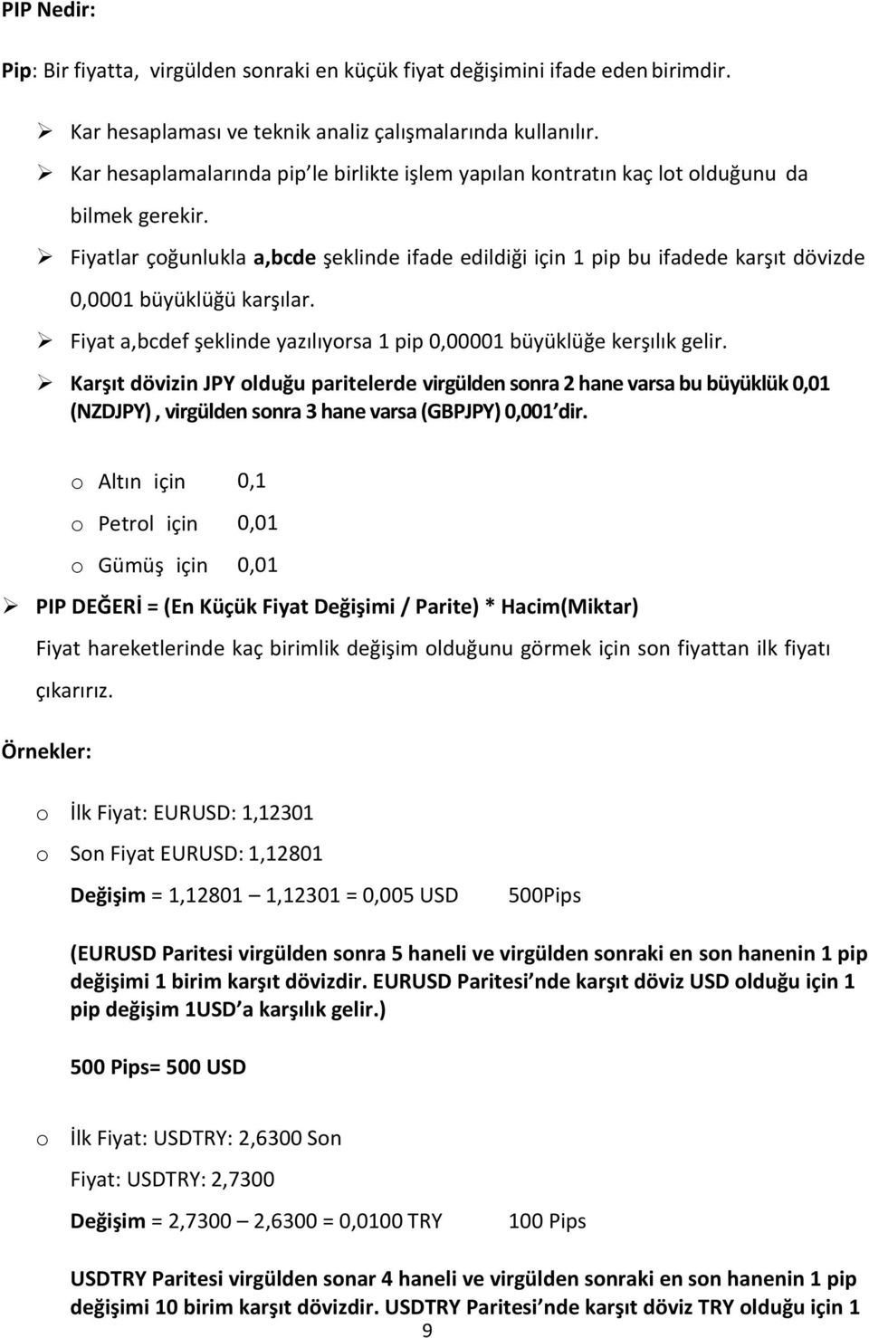 Fiyatlar çoğunlukla a,bcde şeklinde ifade edildiği için 1 pip bu ifadede karşıt dövizde 0,0001 büyüklüğü karşılar. Fiyat a,bcdef şeklinde yazılıyorsa 1 pip 0,00001 büyüklüğe kerşılık gelir.