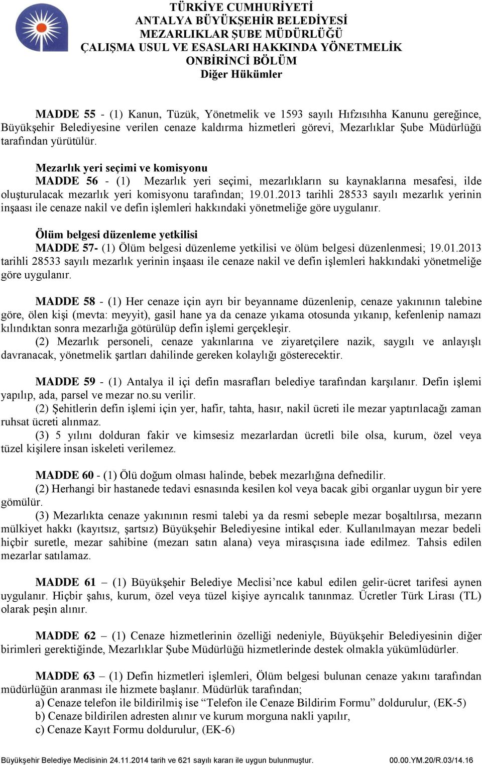 Mezarlık yeri seçimi ve komisyonu MADDE 56 - (1) Mezarlık yeri seçimi, mezarlıkların su kaynaklarına mesafesi, ilde oluşturulacak mezarlık yeri komisyonu tarafından; 19.01.