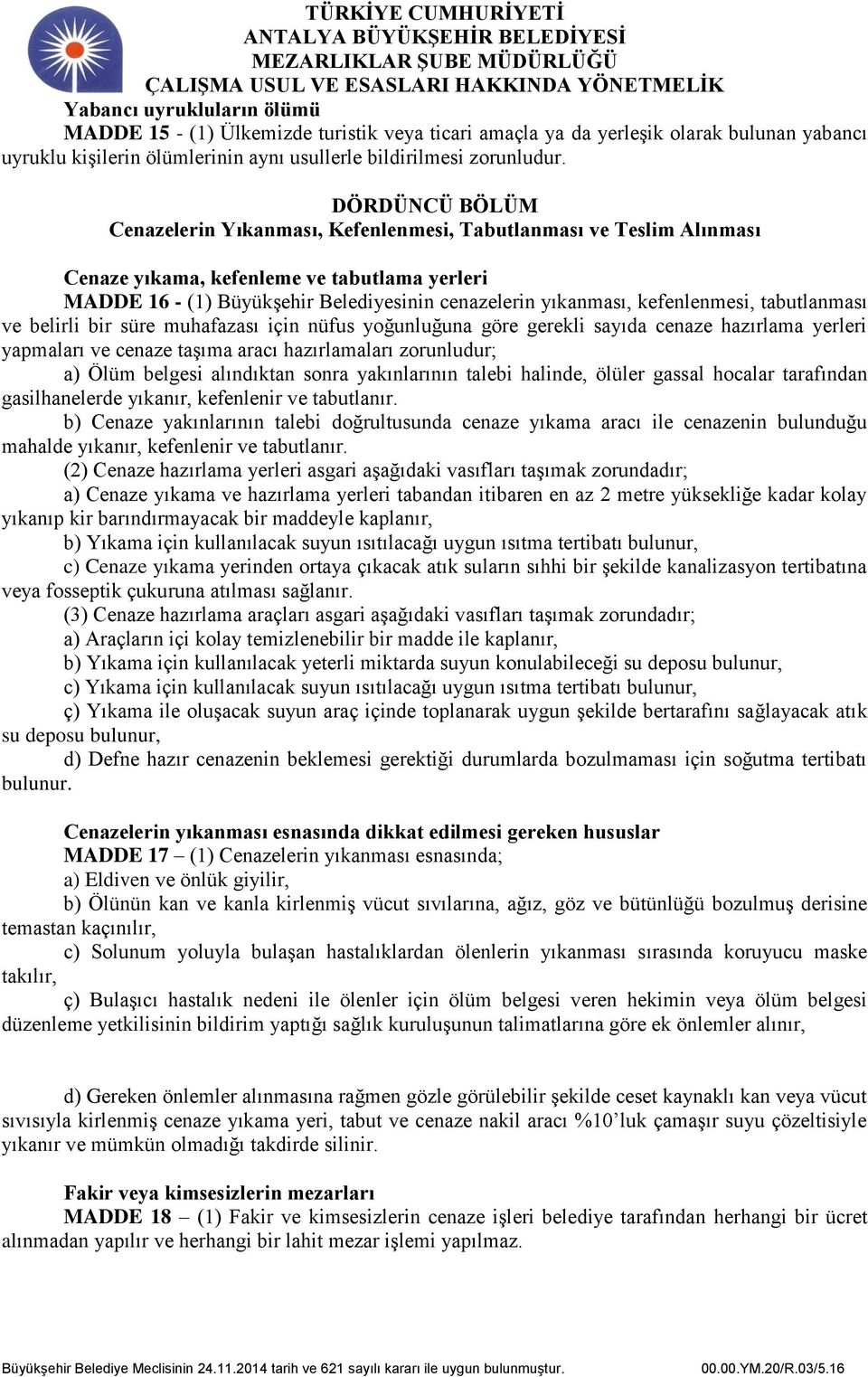 kefenlenmesi, tabutlanması ve belirli bir süre muhafazası için nüfus yoğunluğuna göre gerekli sayıda cenaze hazırlama yerleri yapmaları ve cenaze taşıma aracı hazırlamaları zorunludur; a) Ölüm