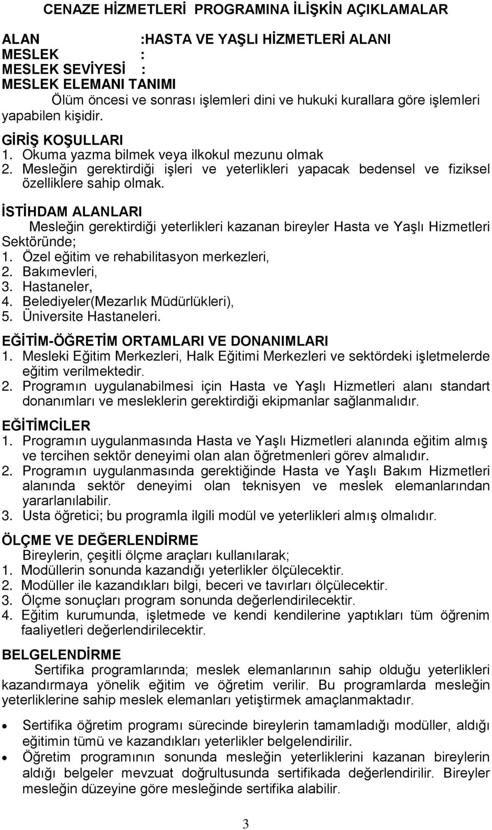 İSTİHDAM ALANLARI Mesleğin gerektirdiği yeterlikleri kazanan bireyler Hasta ve Yaşlı Hizmetleri Sektöründe; 1. Özel eğitim ve rehabilitasyon merkezleri, 2. Bakımevleri, 3. Hastaneler, 4.