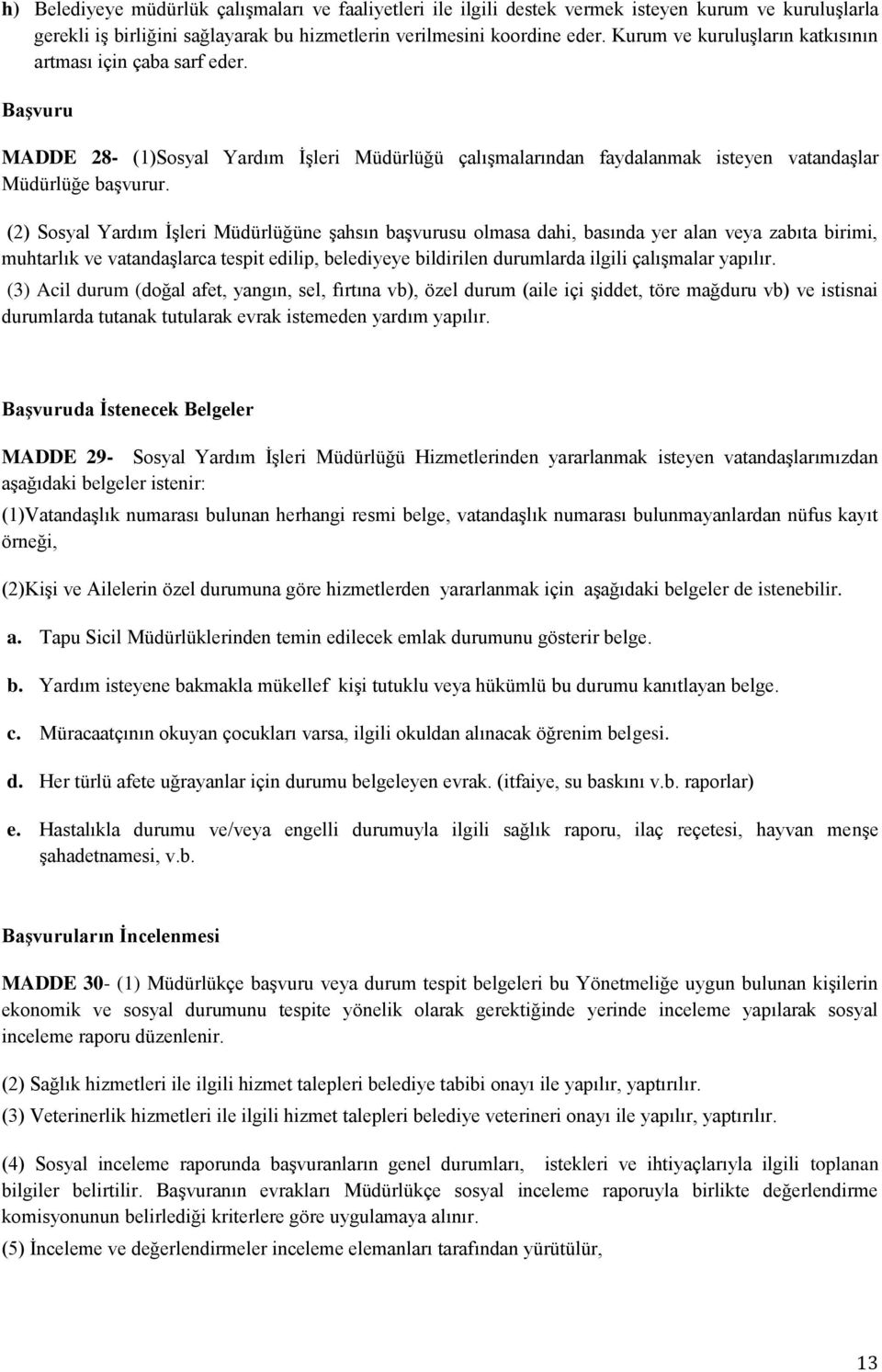 (2) Sosyal Yardım İşleri Müdürlüğüne şahsın başvurusu olmasa dahi, basında yer alan veya zabıta birimi, muhtarlık ve vatandaşlarca tespit edilip, belediyeye bildirilen durumlarda ilgili çalışmalar