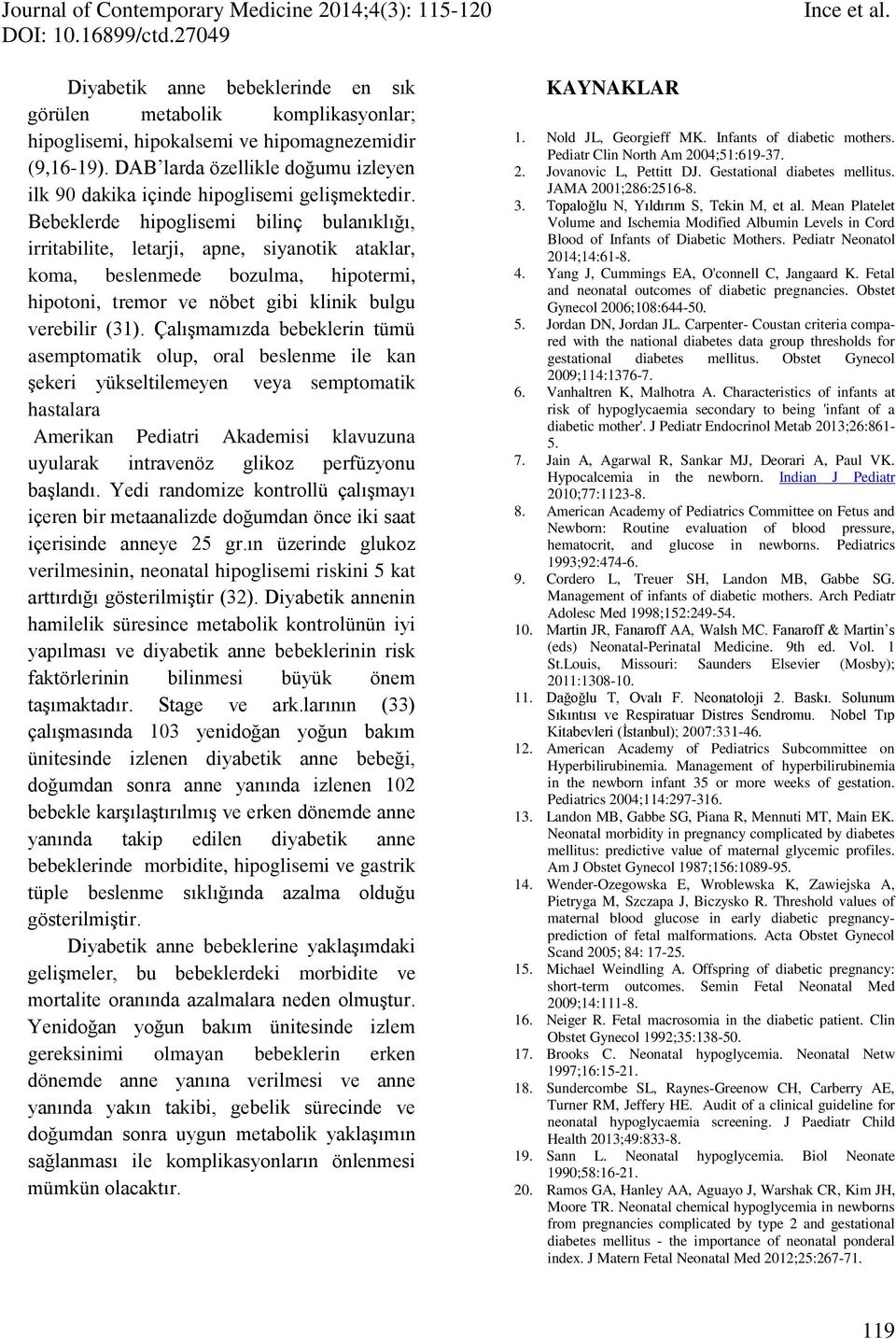 Bebeklerde hipoglisemi bilinç bulanıklığı, irritabilite, letarji, apne, siyanotik ataklar, koma, beslenmede bozulma, hipotermi, hipotoni, tremor ve nöbet gibi klinik bulgu verebilir (31).