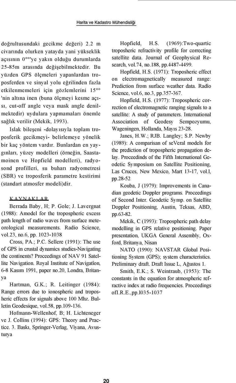 denilmektedir) uydulara yapmamaları önemle sağlık verilir (Mekik, 1993). Islak bileşeni -dolayısıyla toplam troposferik gecikmeyi- belirlemeye yönelik bir kaç yöntem vardır.