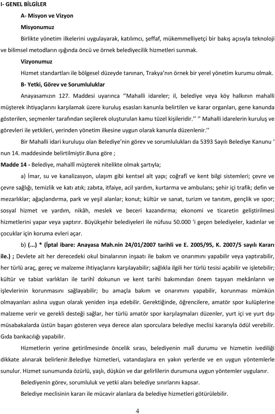 Maddesi uyarınca Mahalli idareler; il, belediye veya köy halkının mahalli müşterek ihtiyaçlarını karşılamak üzere kuruluş esasları kanunla belirtilen ve karar organları, gene kanunda gösterilen,