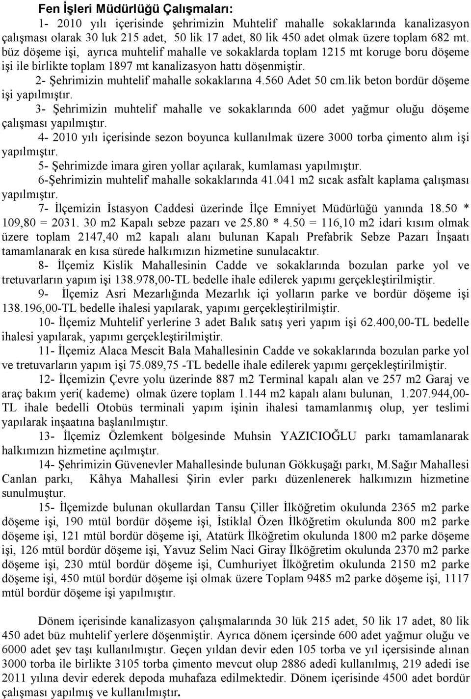 2- Şehrimizin muhtelif mahalle sokaklarına 4.560 Adet 50 cm.lik beton bordür döşeme işi yapılmıştır. 3- Şehrimizin muhtelif mahalle ve sokaklarında 600 adet yağmur oluğu döşeme çalışması yapılmıştır.