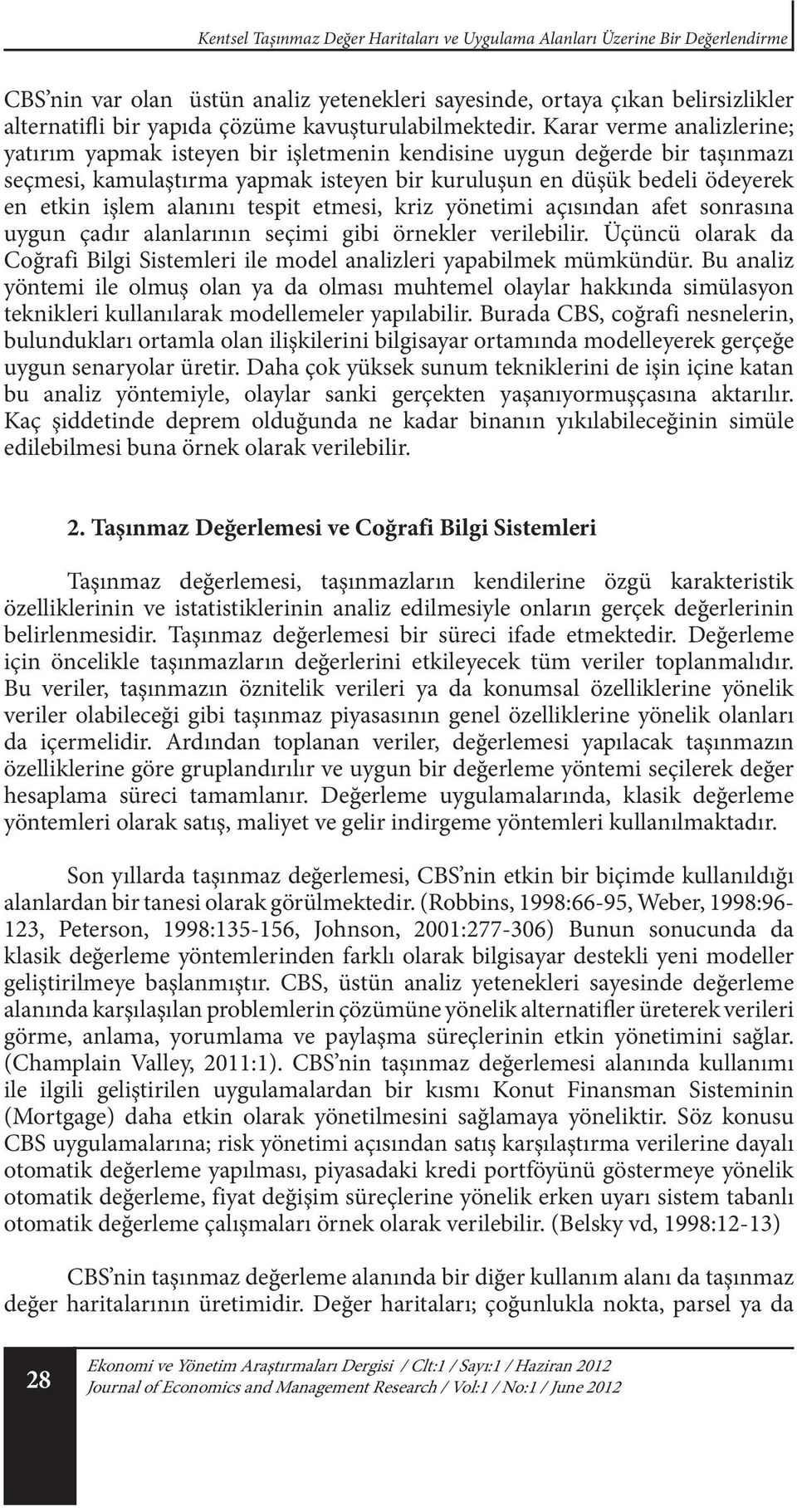 Karar verme analizlerine; yatırım yapmak isteyen bir işletmenin kendisine uygun değerde bir taşınmazı seçmesi, kamulaştırma yapmak isteyen bir kuruluşun en düşük bedeli ödeyerek en etkin işlem