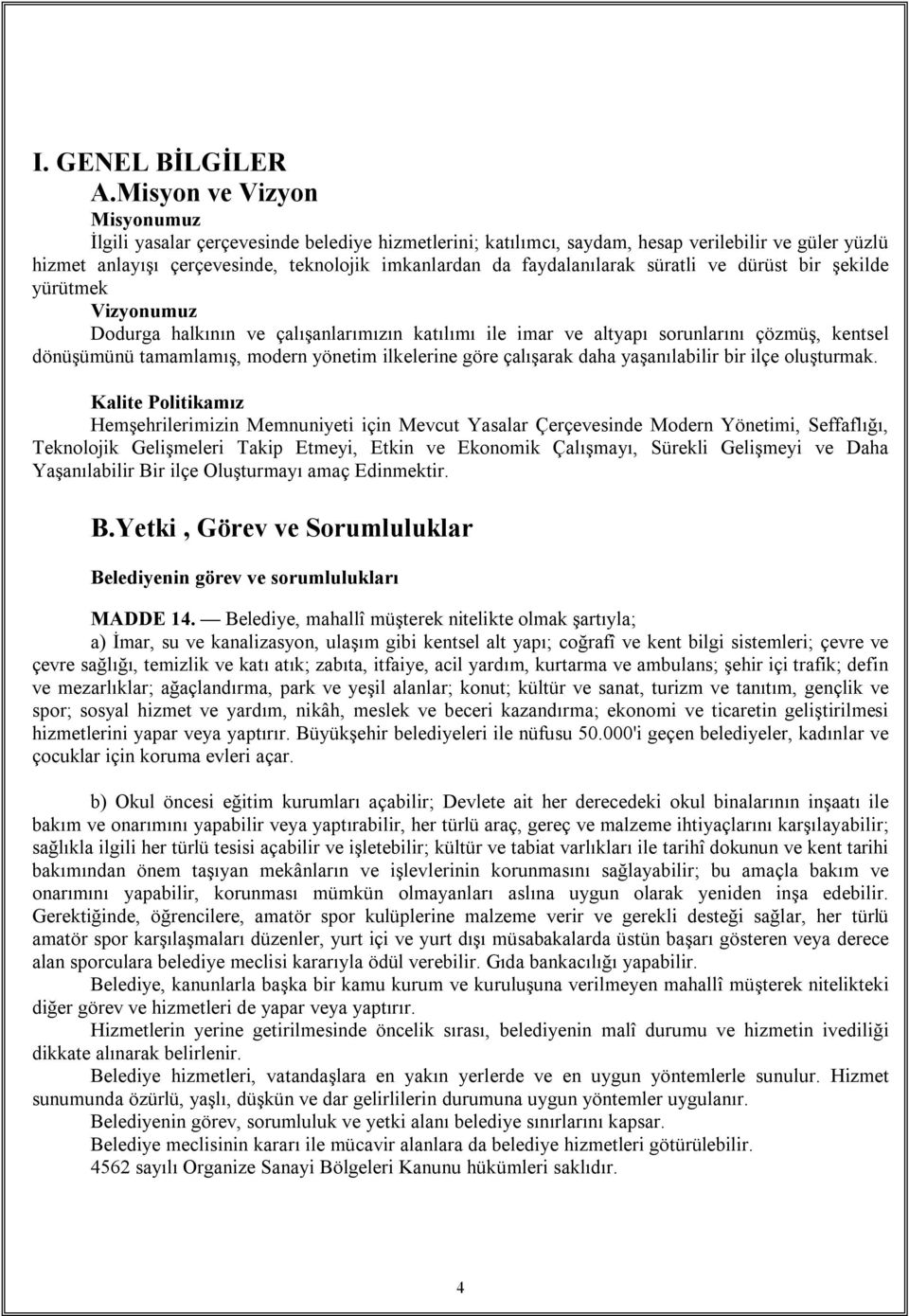 faydalanılarak süratli ve dürüst bir şekilde yürütmek Vizyonumuz Dodurga halkının ve çalışanlarımızın katılımı ile imar ve altyapı sorunlarını çözmüş, kentsel dönüşümünü tamamlamış, modern yönetim