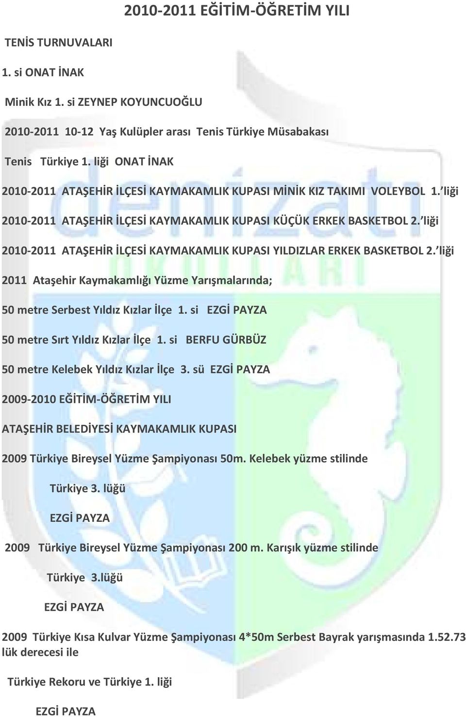 liği 2010-2011 ATAŞEHİR İLÇESİ KAYMAKAMLIK KUPASI YILDIZLAR ERKEK BASKETBOL 2. liği 2011 Ataşehir Kaymakamlığı Yüzme Yarışmalarında; 50 metre Serbest Yıldız Kızlar İlçe 1.