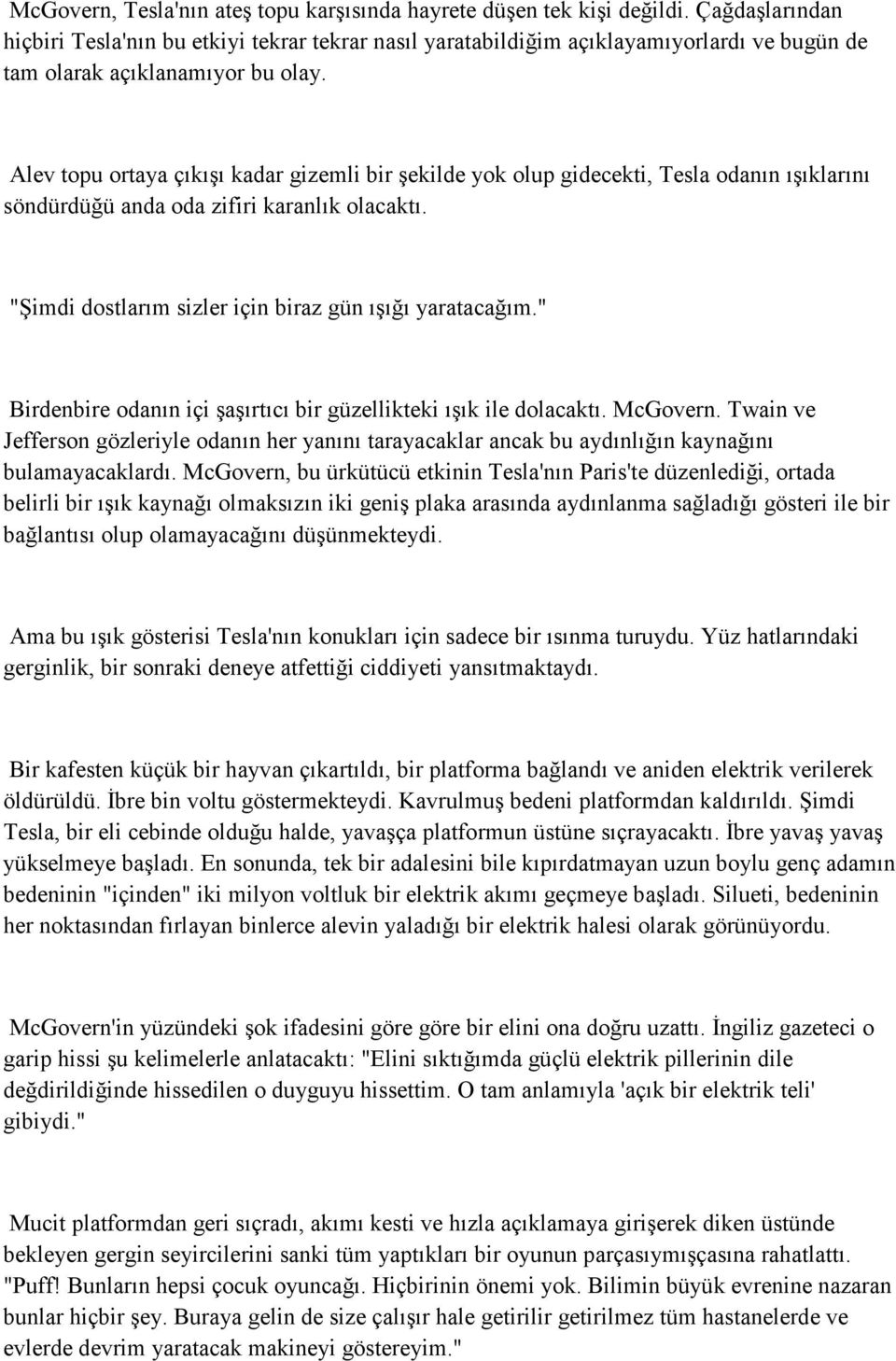 Alev topu ortaya çıkışı kadar gizemli bir şekilde yok olup gidecekti, Tesla odanın ışıklarını söndürdüğü anda oda zifiri karanlık olacaktı. "Şimdi dostlarım sizler için biraz gün ışığı yaratacağım.