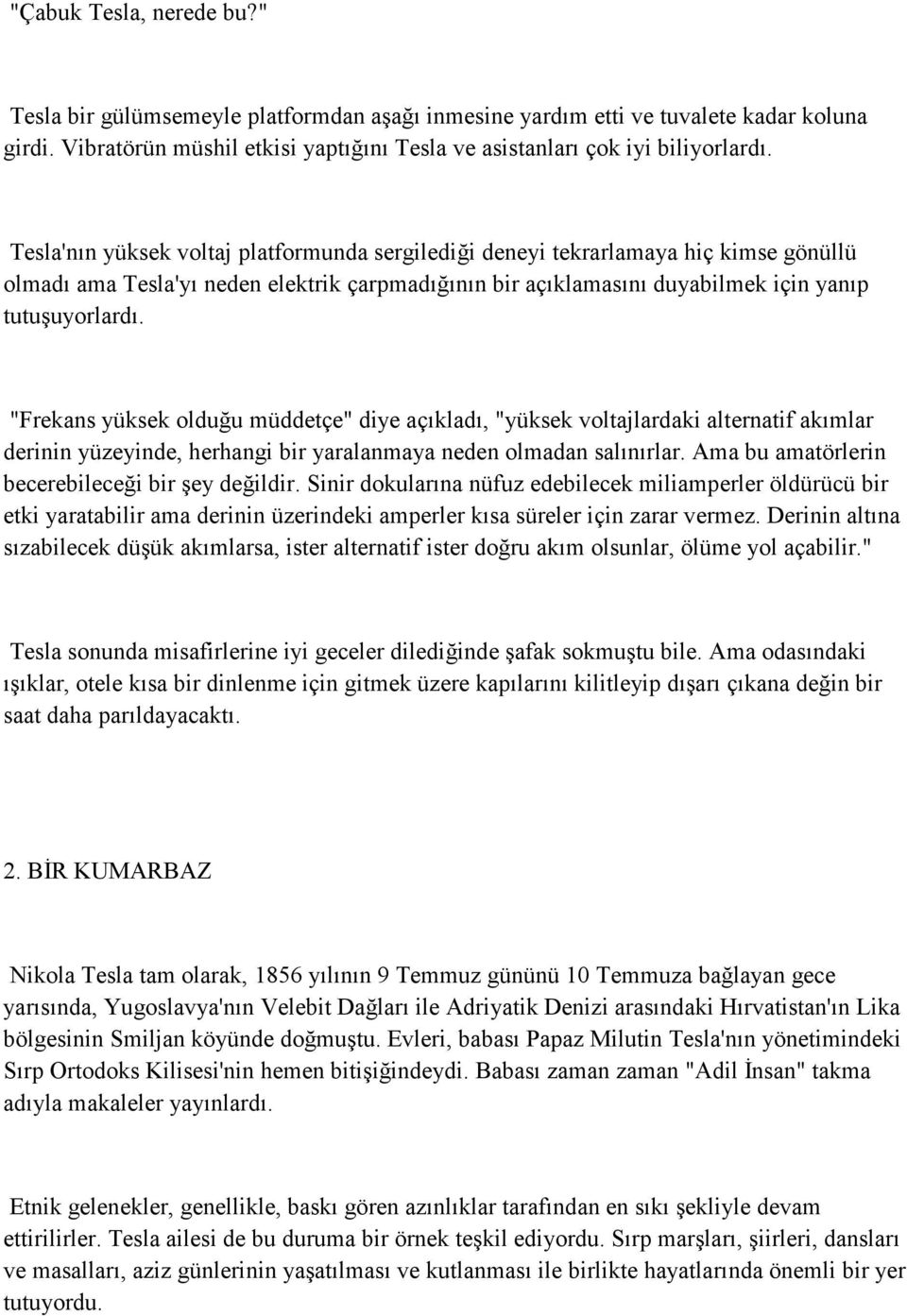 "Frekans yüksek olduğu müddetçe" diye açıkladı, "yüksek voltajlardaki alternatif akımlar derinin yüzeyinde, herhangi bir yaralanmaya neden olmadan salınırlar.