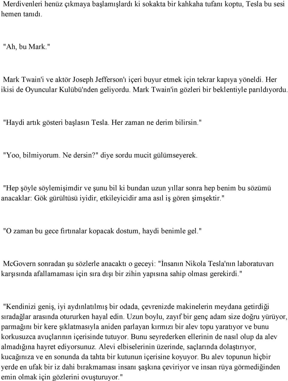 "Haydi artık gösteri başlasın Tesla. Her zaman ne derim bilirsin." "Yoo, bilmiyorum. Ne dersin?" diye sordu mucit gülümseyerek.