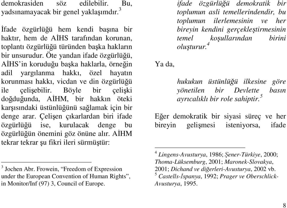 Böyle bir çeliki doduunda, AHM, bir hakkın öteki karısındaki üstünlüünü salamak için bir denge arar. Çelien çıkarlardan biri ifade özgürlüü ise, kurulacak denge bu özgürlüün önemini göz önüne alır.