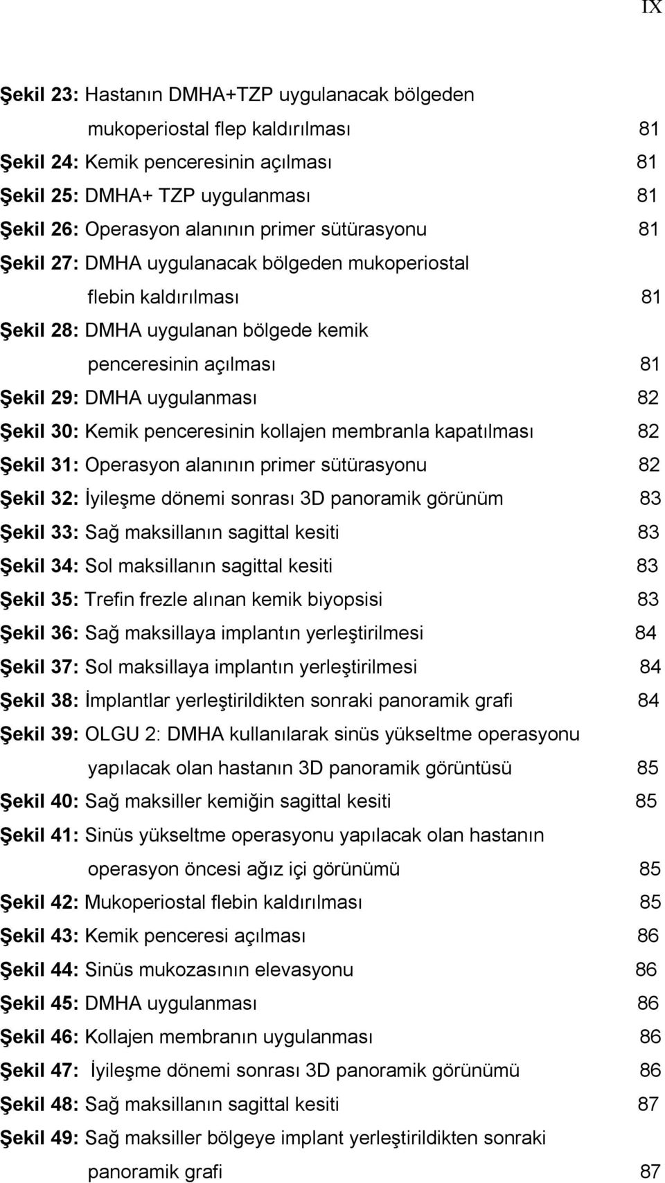 penceresinin kollajen membranla kapatılması 82 Şekil 31: Operasyon alanının primer sütürasyonu 82 Şekil 32: İyileşme dönemi sonrası 3D panoramik görünüm 83 Şekil 33: Sağ maksillanın sagittal kesiti