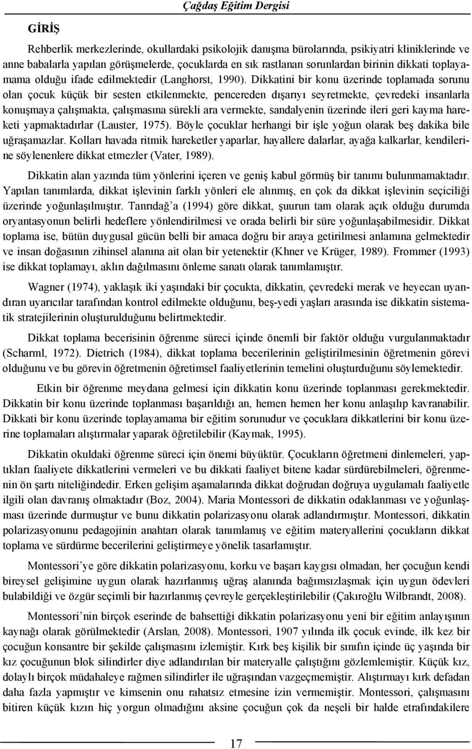 Dikkatini bir konu üzerinde toplamada sorunu olan çocuk küçük bir sesten etkilenmekte, pencereden dışarıyı seyretmekte, çevredeki insanlarla konuşmaya çalışmakta, çalışmasına sürekli ara vermekte,