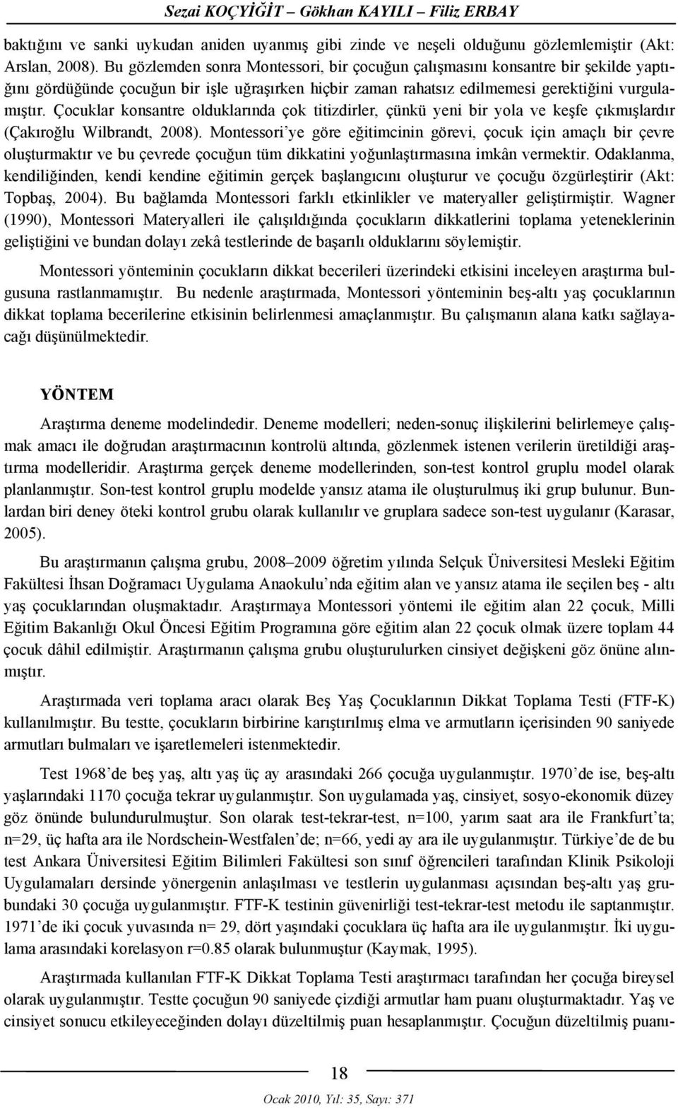 Çocuklar konsantre olduklarında çok titizdirler, çünkü yeni bir yola ve keşfe çıkmışlardır (Çakıroğlu Wilbrandt, 2008).