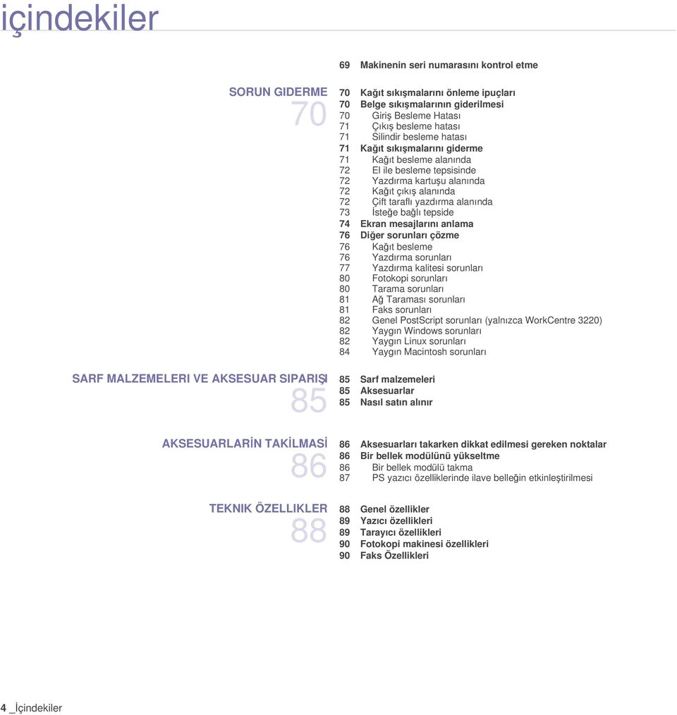 Ekran mesajlarını anlama 76 Diğer sorunları çözme 76 Kağıt besleme 76 Yazdırma sorunları 77 Yazdırma kalitesi sorunları 80 Fotokopi sorunları 80 Tarama sorunları 81 Ağ Taraması sorunları 81 Faks