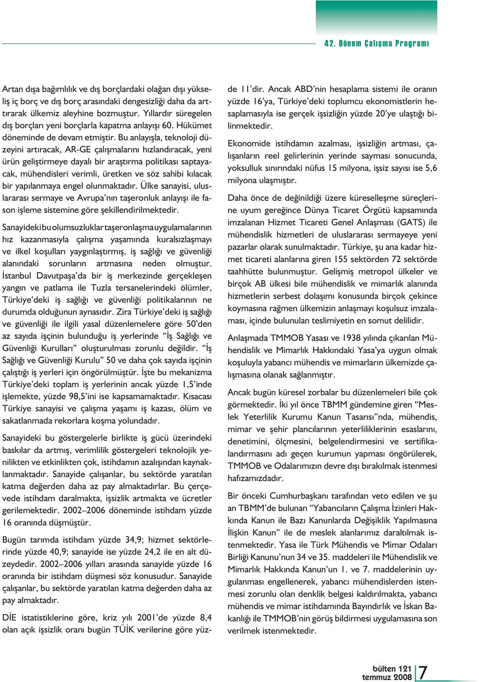 Bu anlayışla, teknoloji düzeyini artıracak, AR-GE çalışmalarını hızlandıracak, yeni ürün geliştirmeye dayalı bir araştırma politikası saptayacak, mühendisleri verimli, üretken ve söz sahibi kılacak