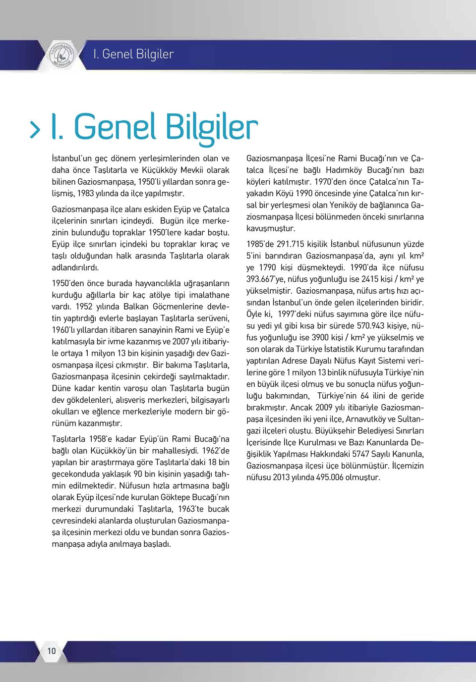 Gaziosmanpaşa ilçe alanı eskiden Eyüp ve Çatalca ilçelerinin sınırları içindeydi. Bugün ilçe merkezinin bulunduğu topraklar 1950 lere kadar boştu.