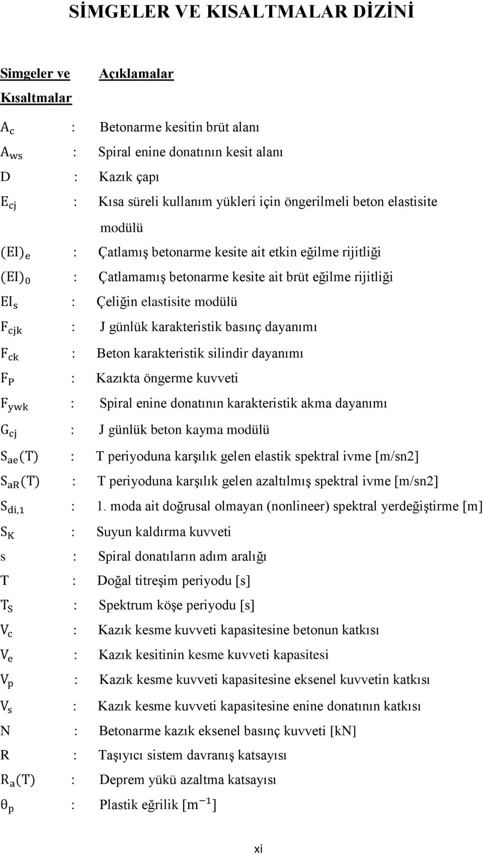 : J günlük karakteristik basınç dayanımı F ck : Beton karakteristik silindir dayanımı F P : Kazıkta öngerme kuvveti F ywk : Spiral enine donatının karakteristik akma dayanımı G cj : J günlük beton