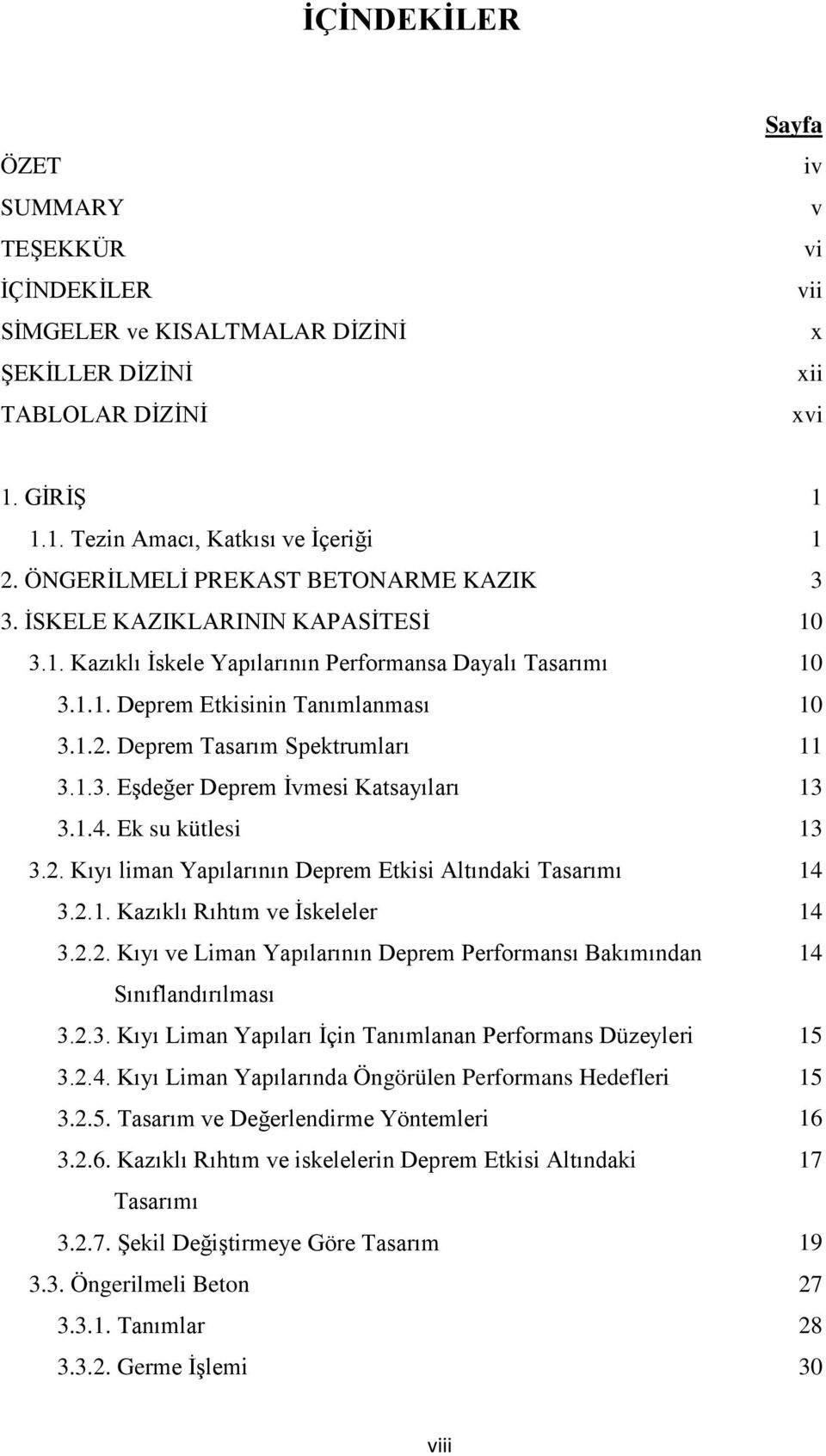 Deprem Tasarım Spektrumları 11 3.1.3. Eşdeğer Deprem İvmesi Katsayıları 13 3.1.4. Ek su kütlesi 13 3.2. Kıyı liman Yapılarının Deprem Etkisi Altındaki Tasarımı 14 3.2.1. Kazıklı Rıhtım ve İskeleler 14 3.