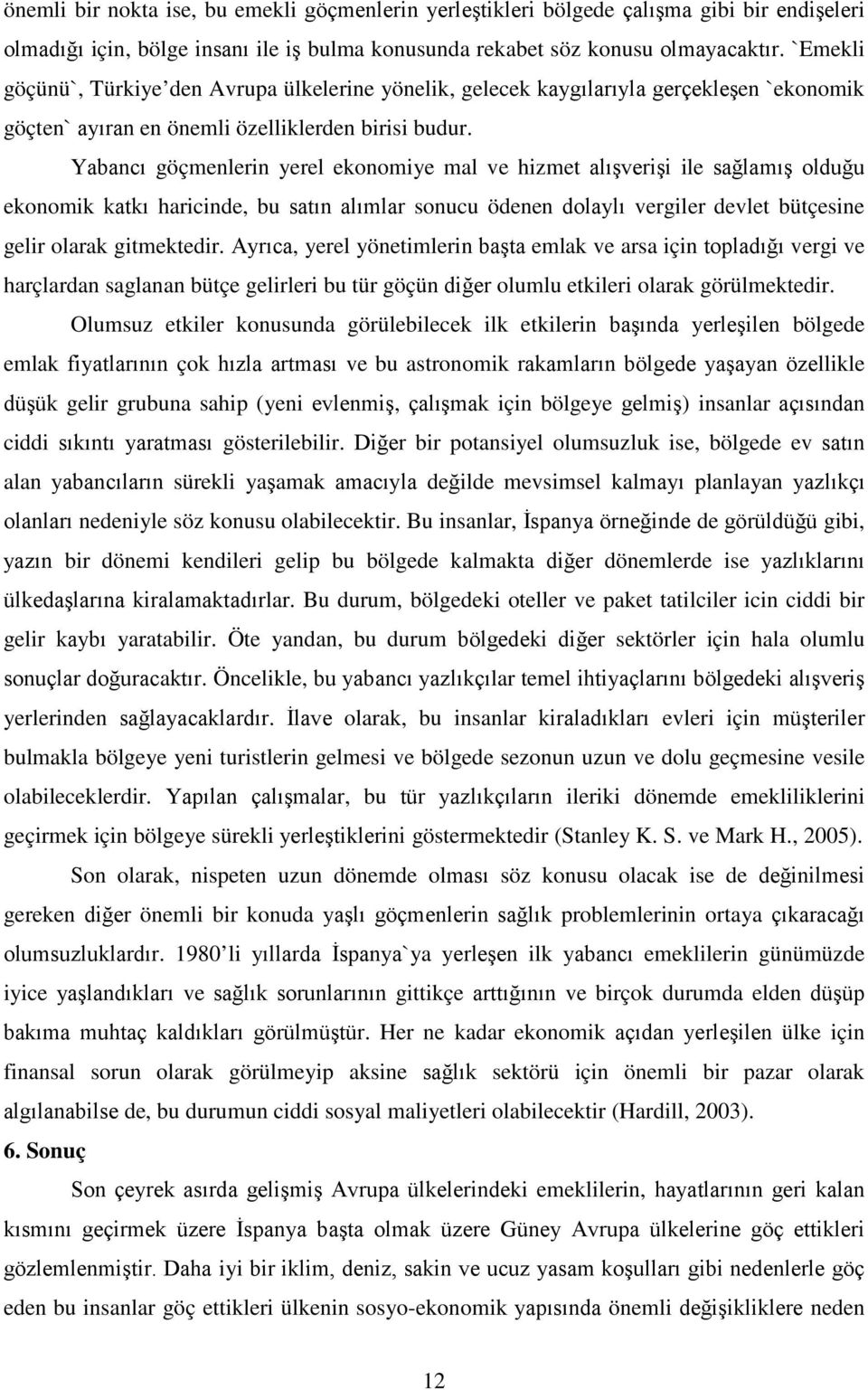 Yabancı göçmenlerin yerel ekonomiye mal ve hizmet alışverişi ile sağlamış olduğu ekonomik katkı haricinde, bu satın alımlar sonucu ödenen dolaylı vergiler devlet bütçesine gelir olarak gitmektedir.