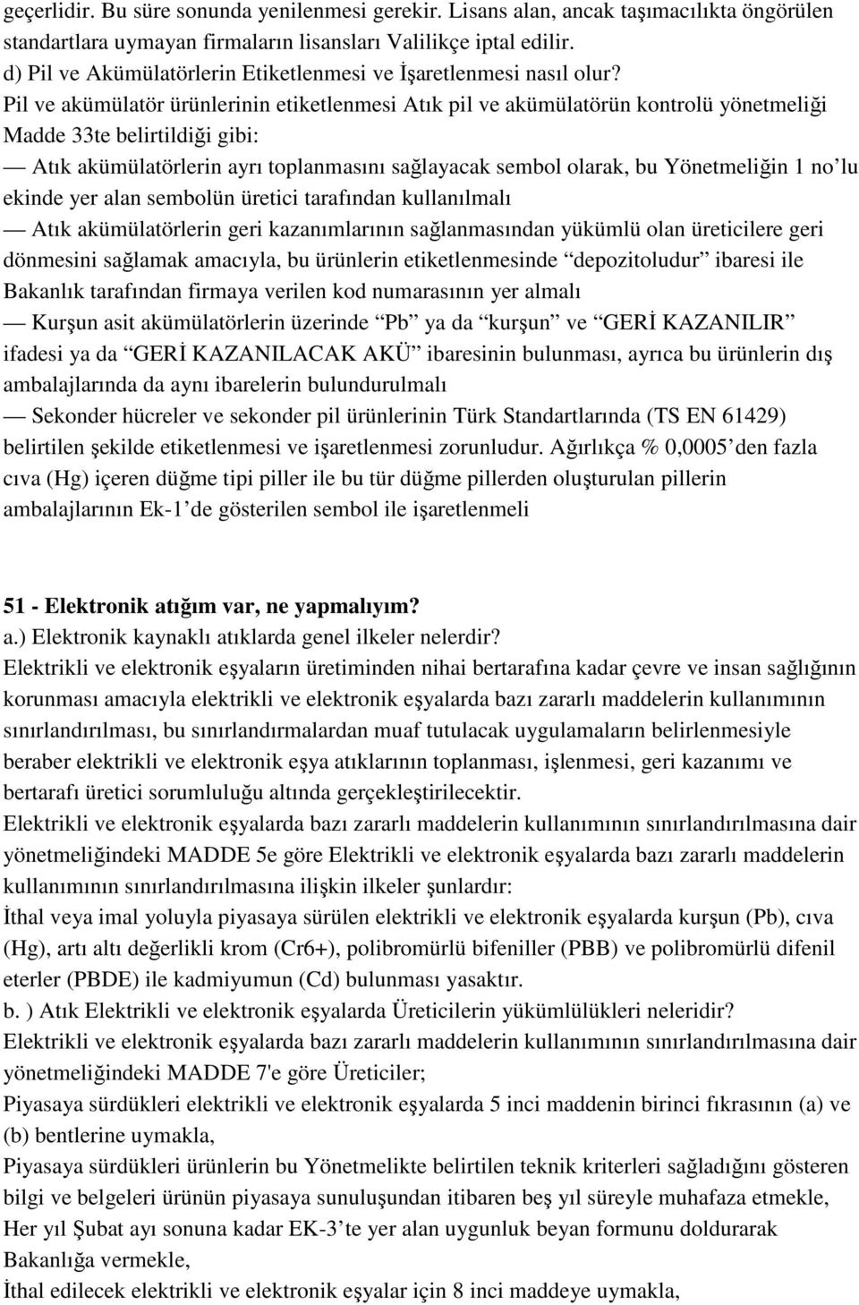 Pil ve akümülatör ürünlerinin etiketlenmesi Atık pil ve akümülatörün kontrolü yönetmeliği Madde 33te belirtildiği gibi: Atık akümülatörlerin ayrı toplanmasını sağlayacak sembol olarak, bu