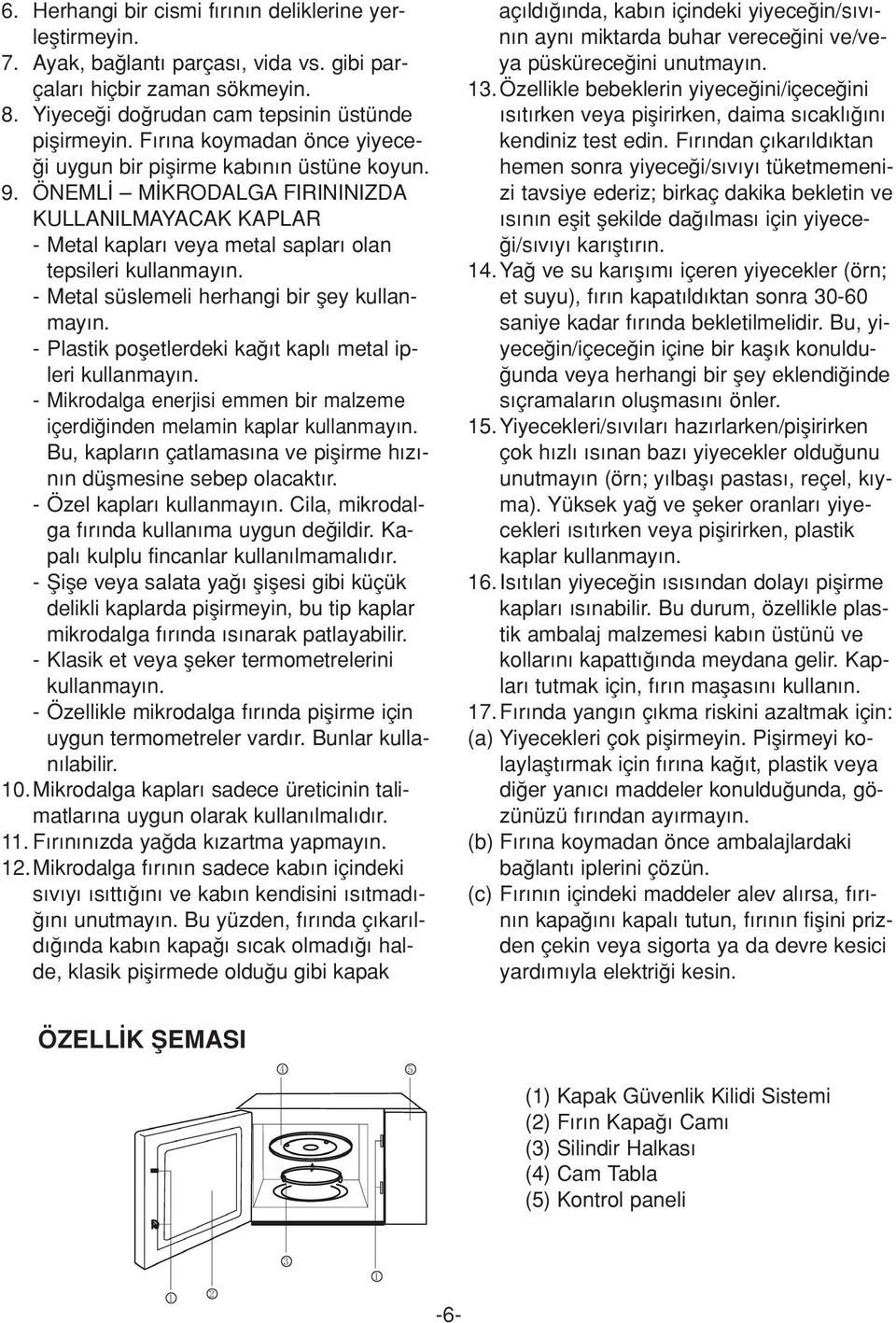 - Metal süslemeli herhangi bir fley kullanmay n. - Plastik pofletlerdeki ka t kapl metal ipleri kullanmay n. - Mikrodalga enerjisi emmen bir malzeme içerdi inden melamin kaplar kullanmay n.