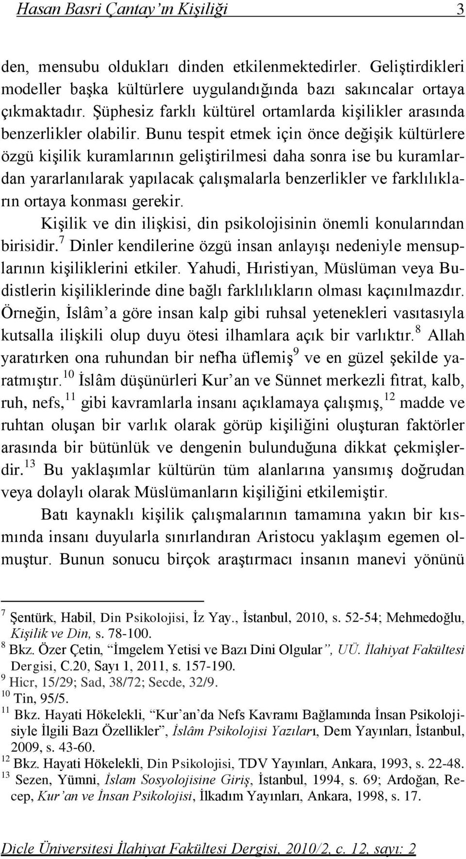 Bunu tespit etmek için önce değişik kültürlere özgü kişilik kuramlarının geliştirilmesi daha sonra ise bu kuramlardan yararlanılarak yapılacak çalışmalarla benzerlikler ve farklılıkların ortaya