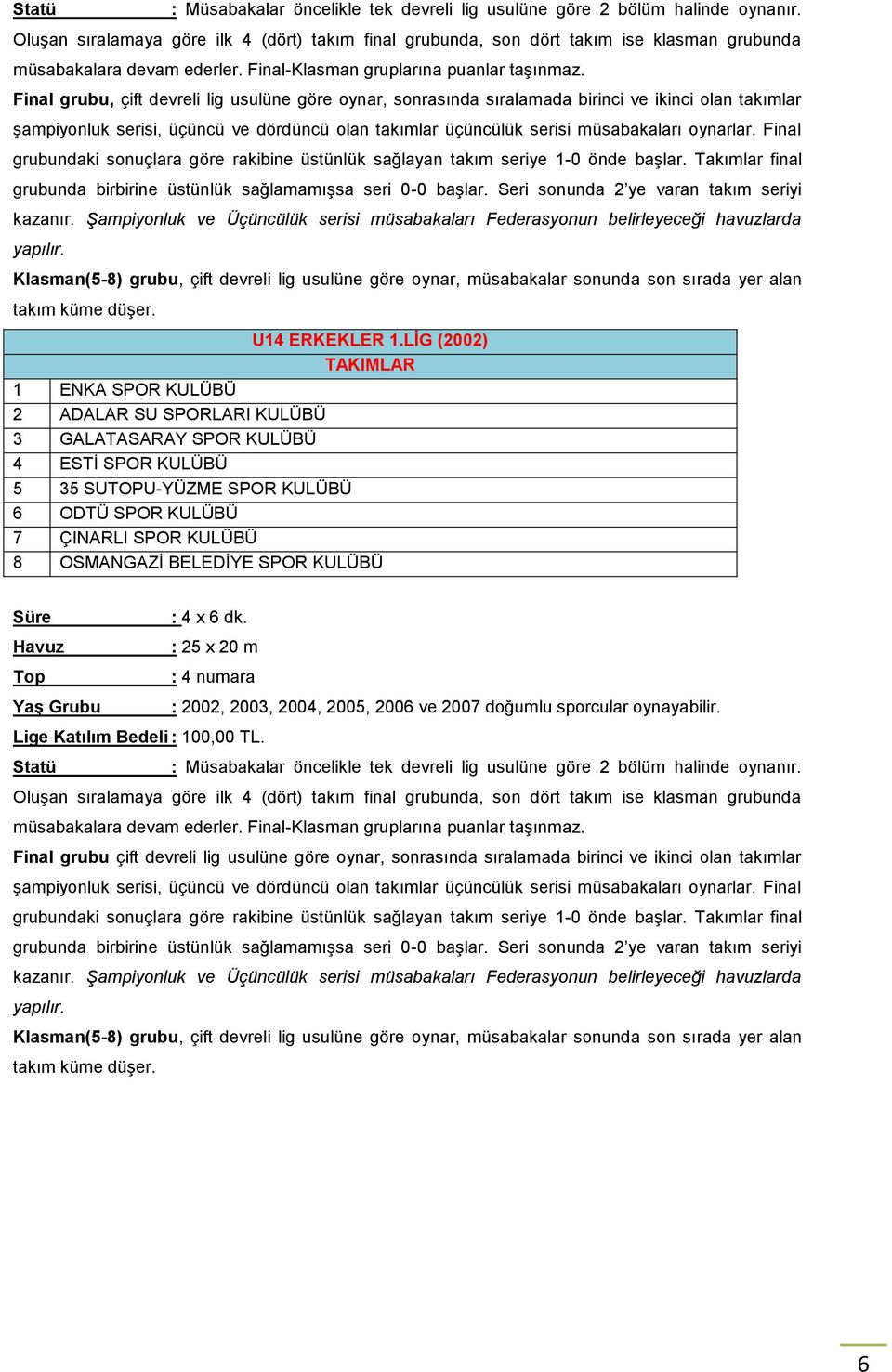 Final grubu, çift devreli lig usulüne göre oynar, sonrasında sıralamada birinci ve ikinci olan takımlar şampiyonluk serisi, üçüncü ve dördüncü olan takımlar üçüncülük serisi müsabakaları oynarlar.