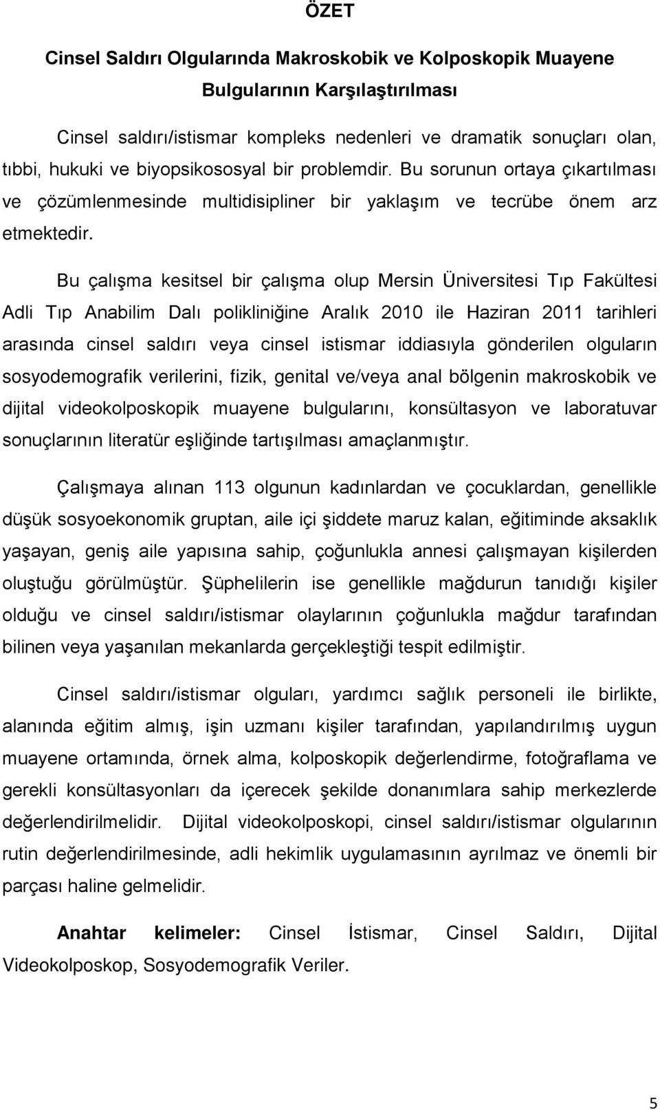 Bu çalışma kesitsel bir çalışma olup Mersin Üniversitesi Tıp Fakültesi Adli Tıp Anabilim Dalı polikliniğine Aralık 21 ile Haziran 211 tarihleri arasında cinsel saldırı veya cinsel istismar iddiasıyla