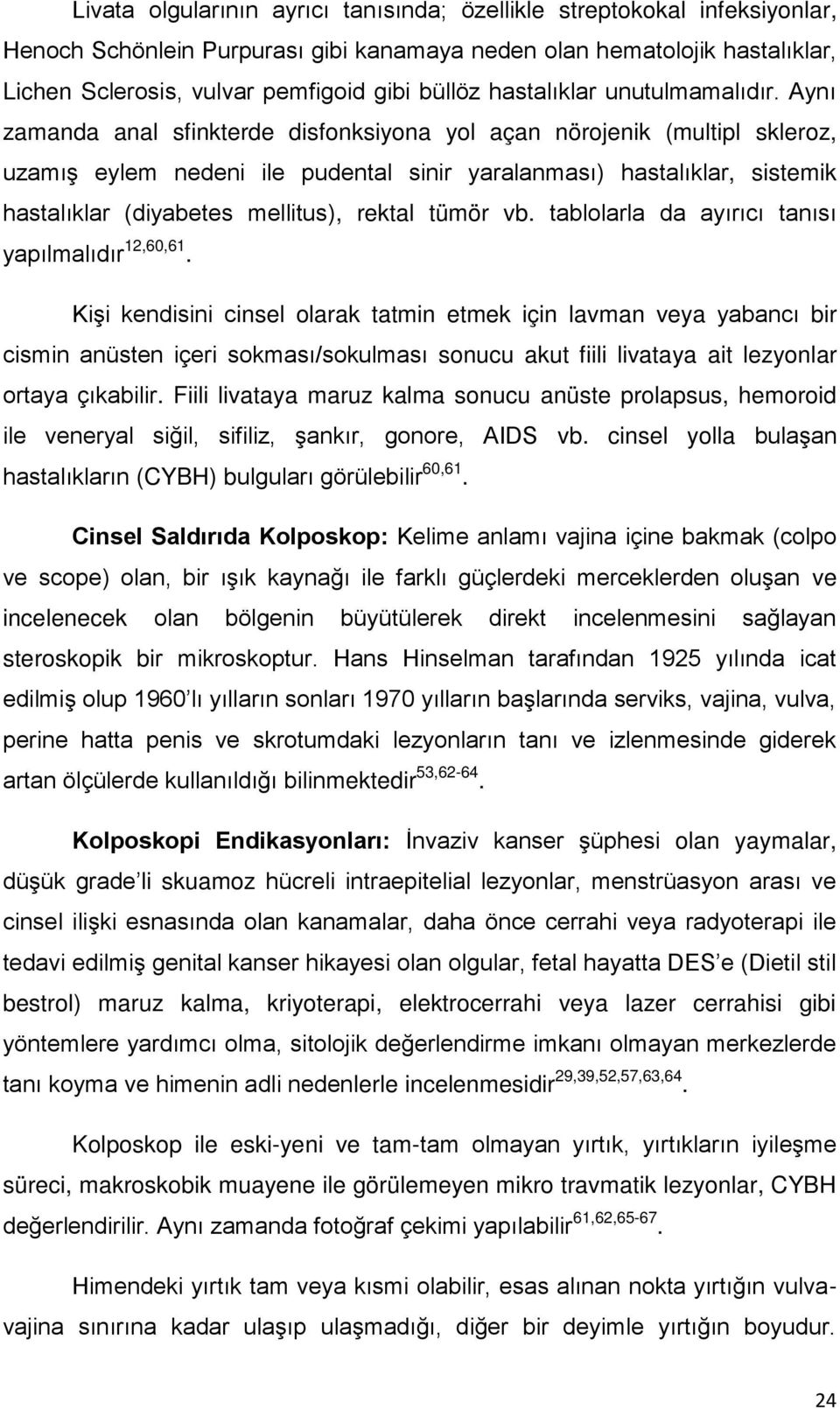 Aynı zamanda anal sfinkterde disfonksiyona yol açan nörojenik (multipl skleroz, uzamış eylem nedeni ile pudental sinir yaralanması) hastalıklar, sistemik hastalıklar (diyabetes mellitus), rektal