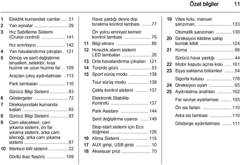 .. 72 7 Direksiyondaki kumanda tuşları... 65 8 Sürücü Bilgi Sistemi... 83 9 Cam silecekleri, cam yıkama sistemi, ön far yıkama sistemi, arka cam sileceği, arka cam yıkama sistemi.