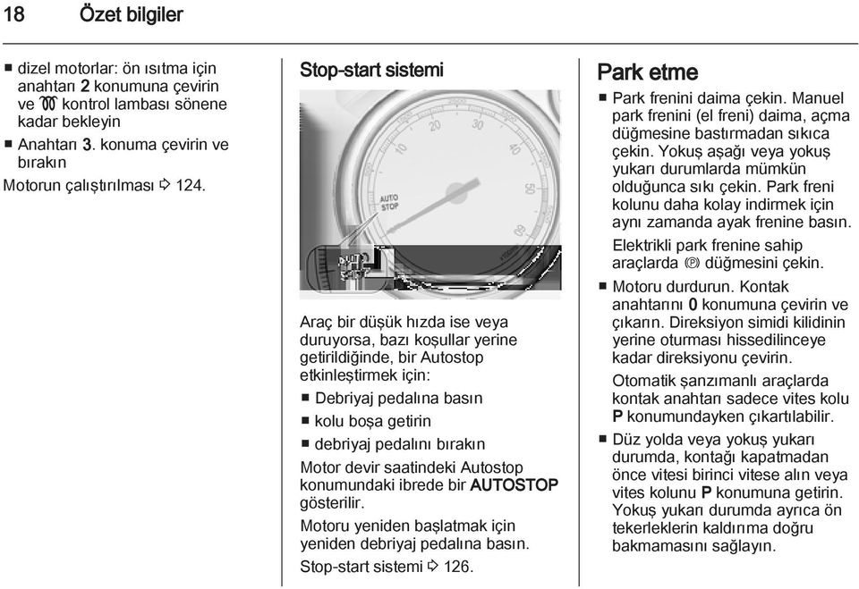 Motor devir saatindeki Autostop konumundaki ibrede bir AUTOSTOP gösterilir. Motoru yeniden başlatmak için yeniden debriyaj pedalına basın. Stop-start sistemi 3 126. Park etme Park frenini daima çekin.