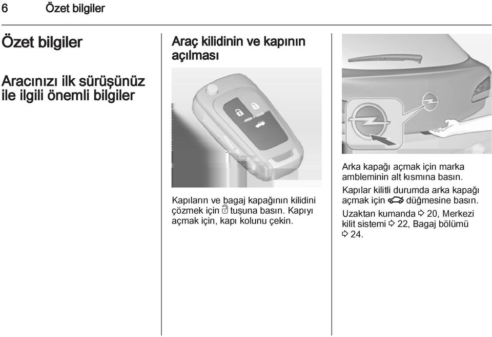 Kapıyı açmak için, kapı kolunu çekin. Arka kapağı açmak için marka ambleminin alt kısmına basın.