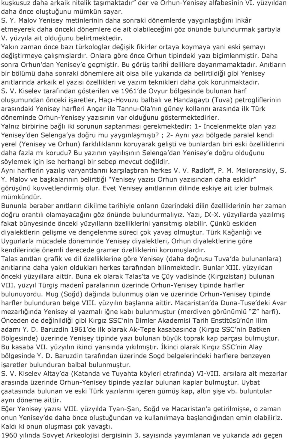 Yakın zaman önce bazı türkologlar değişik fikirler ortaya koymaya yani eski şemayı değiştirmeye çalışmışlardır. Onlara göre önce Orhun tipindeki yazı biçimlenmiştir.