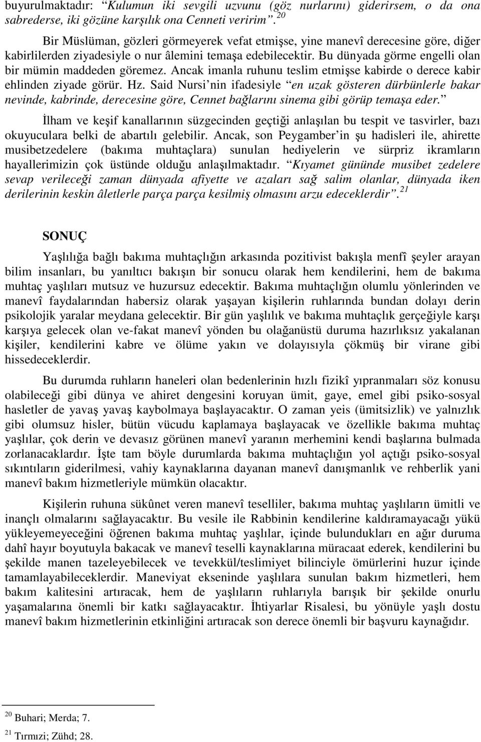 Bu dünyada görme engelli olan bir mümin maddeden göremez. Ancak imanla ruhunu teslim etmişse kabirde o derece kabir ehlinden ziyade görür. Hz.