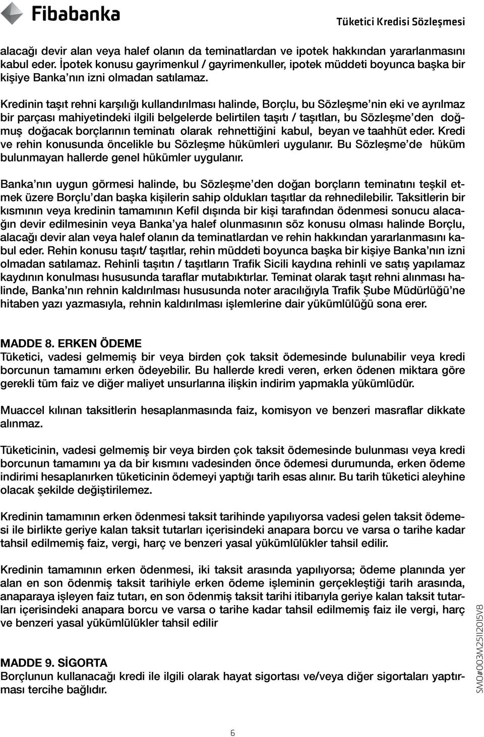 Kredinin taşıt rehni karşılığı kullandırılması halinde, Borçlu, bu Sözleşme nin eki ve ayrılmaz bir parçası mahiyetindeki ilgili belgelerde belirtilen taşıtı / taşıtları, bu Sözleşme den doğmuş