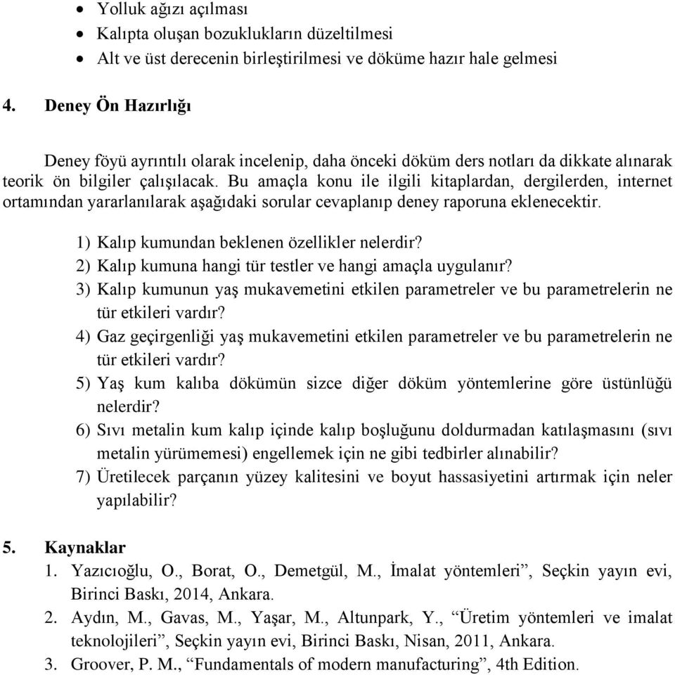 Bu amaçla konu ile ilgili kitaplardan, dergilerden, internet ortamından yararlanılarak aşağıdaki sorular cevaplanıp deney raporuna eklenecektir. 1) Kalıp kumundan beklenen özellikler nelerdir?