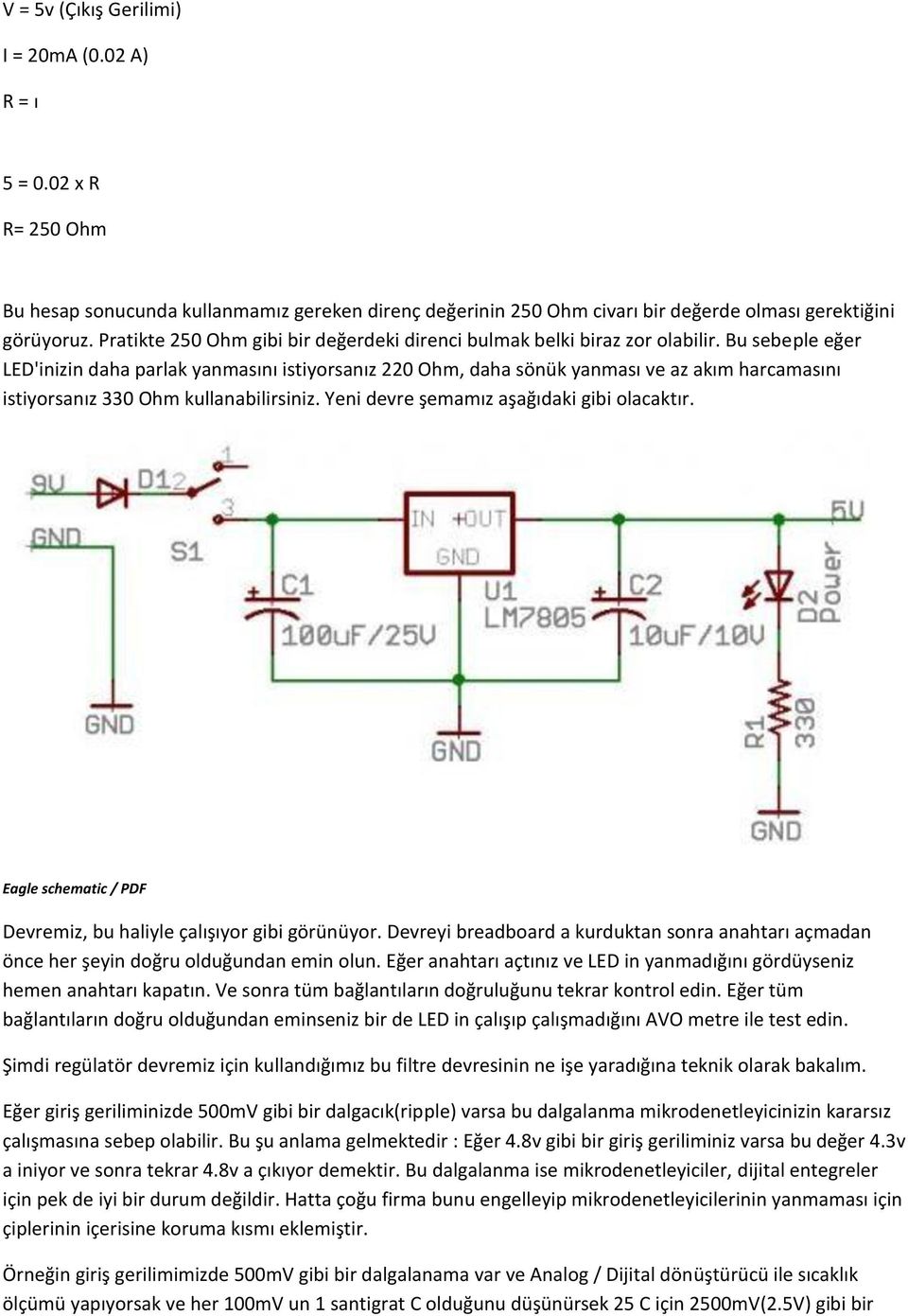 Bu sebeple eğer LED'inizin daha parlak yanmasını istiyorsanız 220 Ohm, daha sönük yanması ve az akım harcamasını istiyorsanız 330 Ohm kullanabilirsiniz. Yeni devre şemamız aşağıdaki gibi olacaktır.